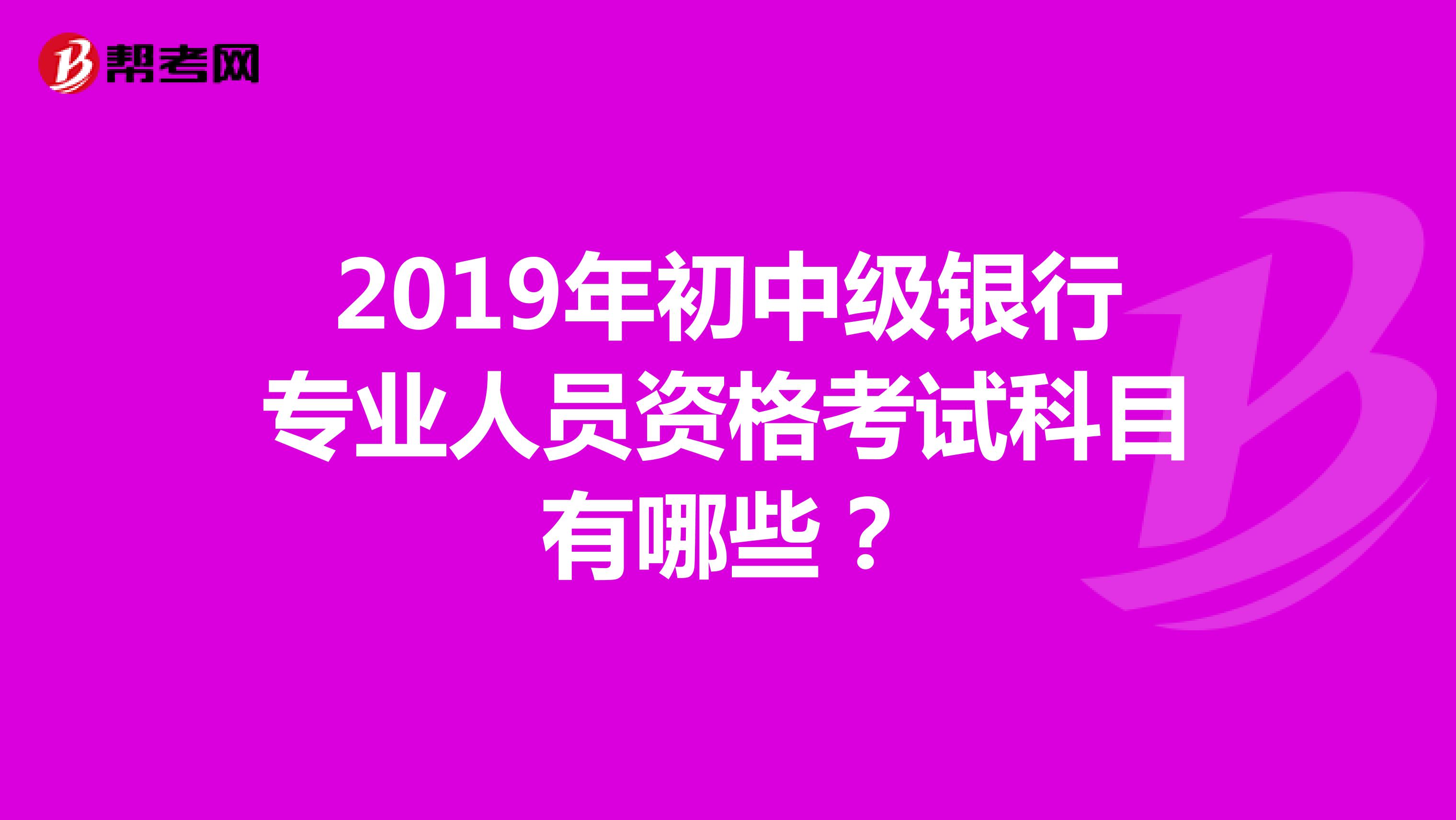 2019年初中级银行专业人员资格考试科目有哪些？