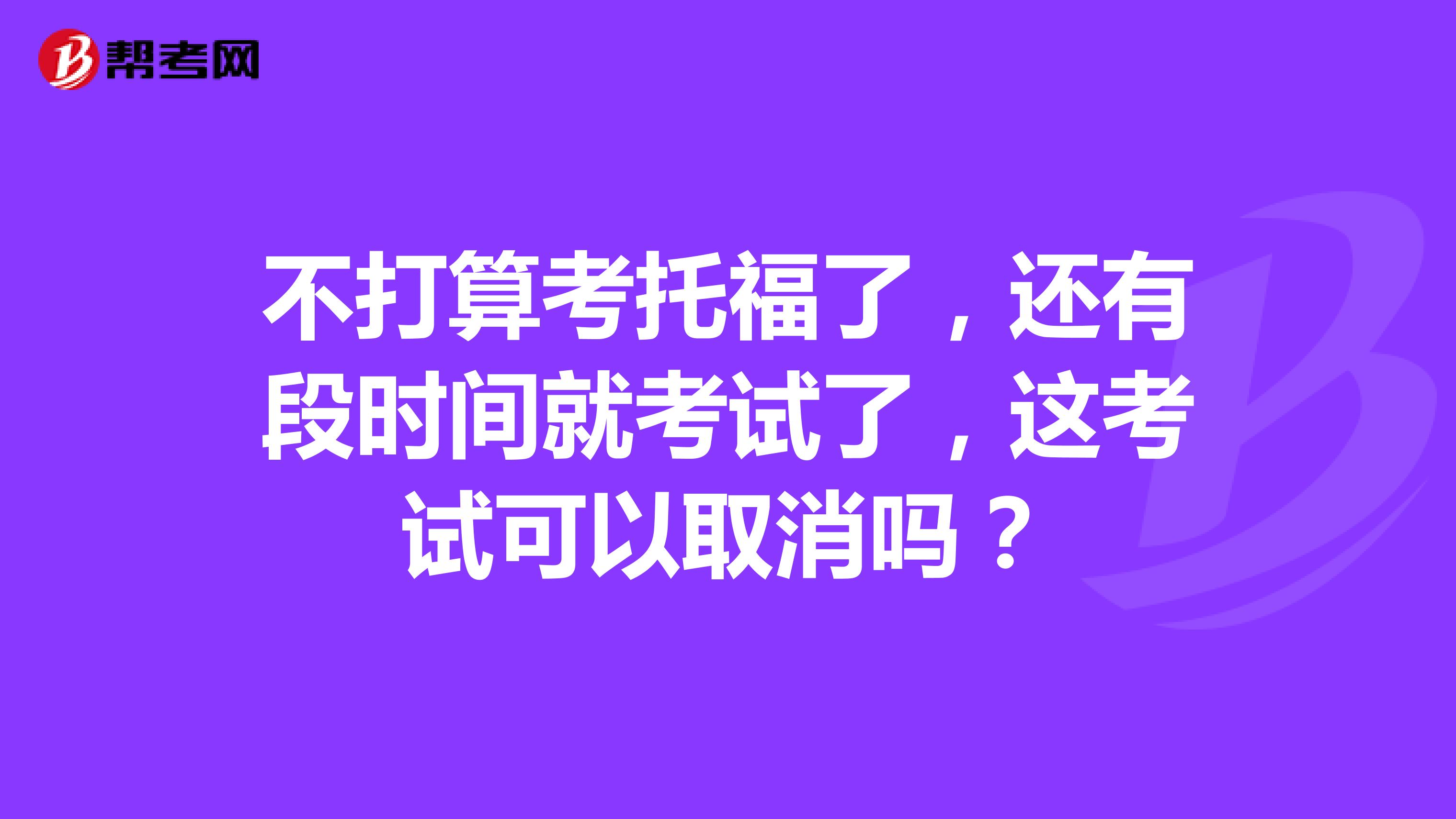 不打算考托福了，还有段时间就考试了，这考试可以取消吗？