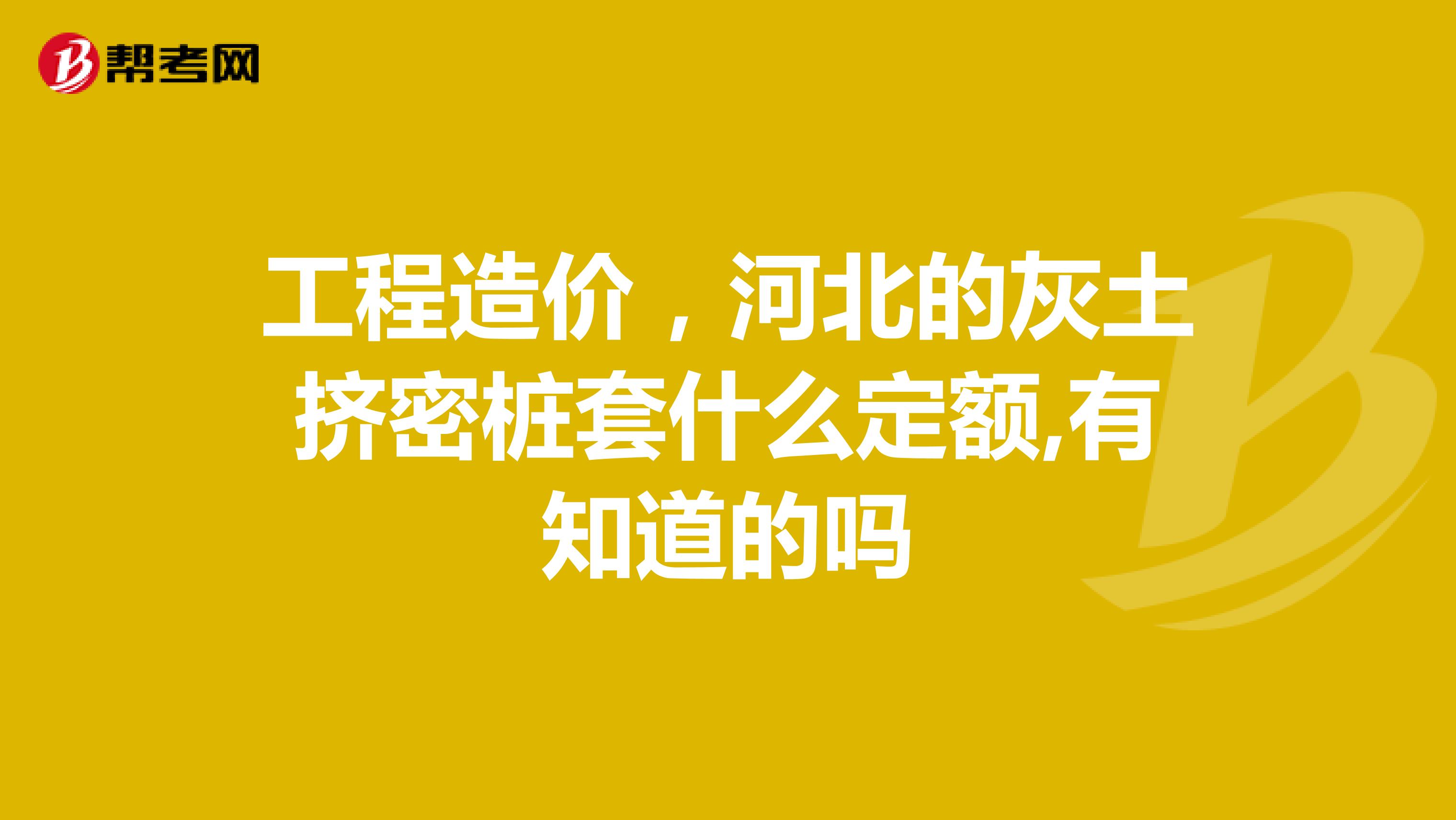 工程造价，河北的灰土挤密桩套什么定额,有知道的吗