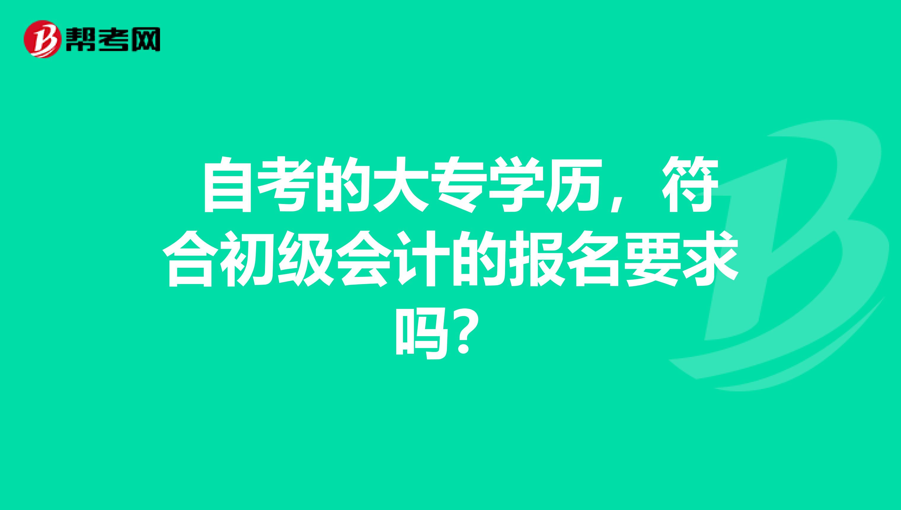  自考的大专学历，符合初级会计的报名要求吗？