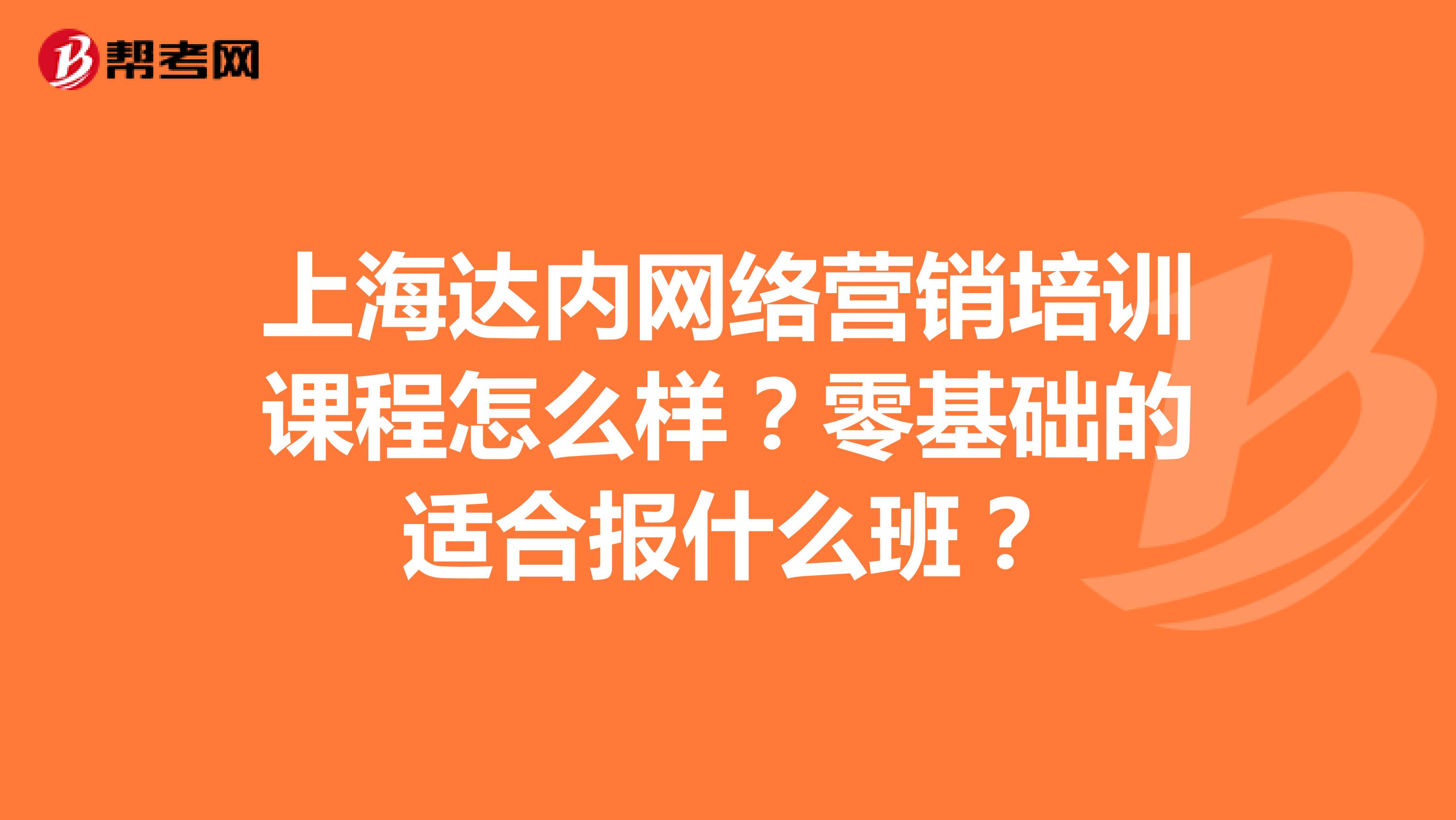 上海达内网络营销培训课程怎么样？零基础的适合报什么班？