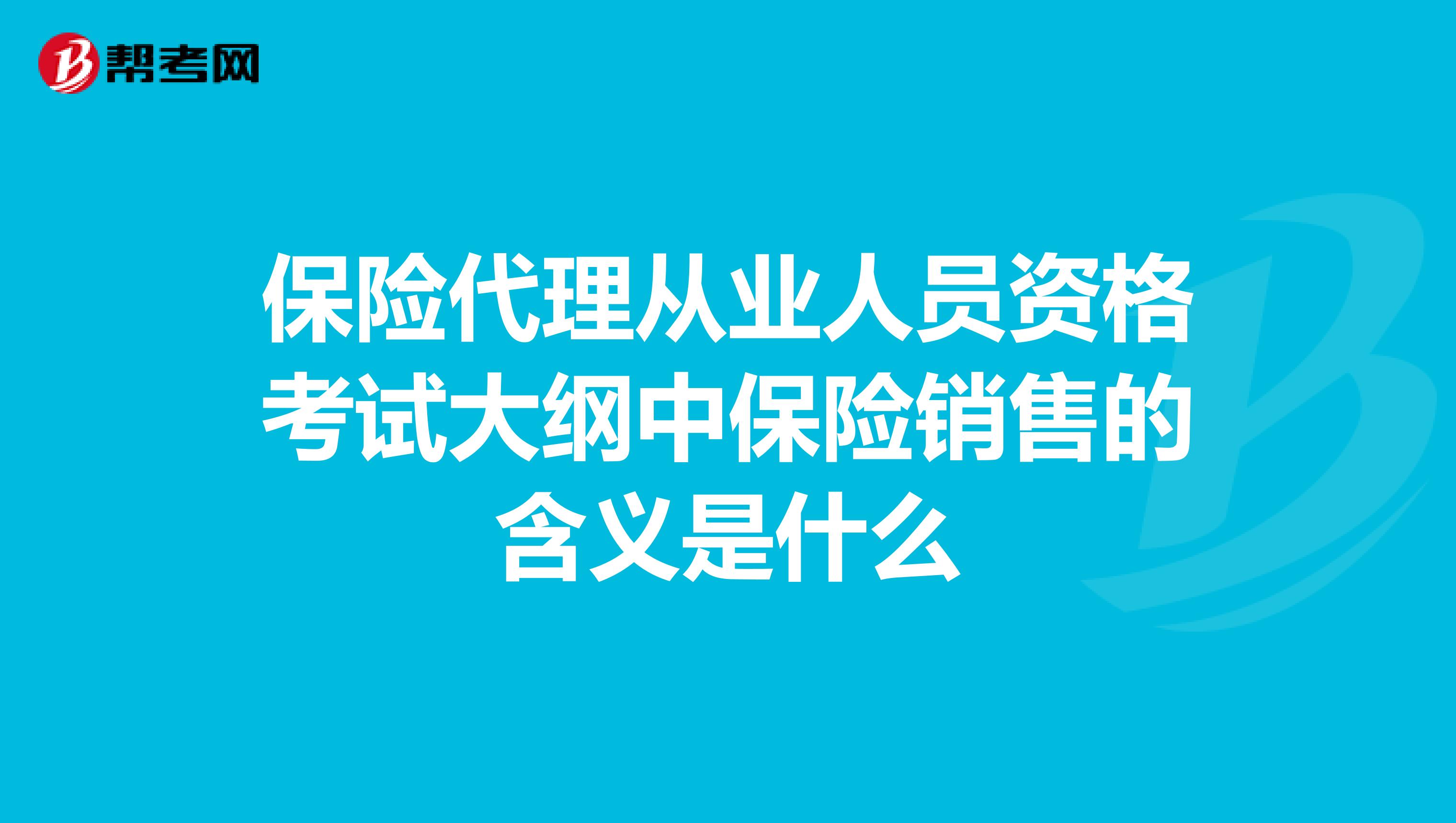 保险代理从业人员资格考试大纲中保险销售的含义是什么