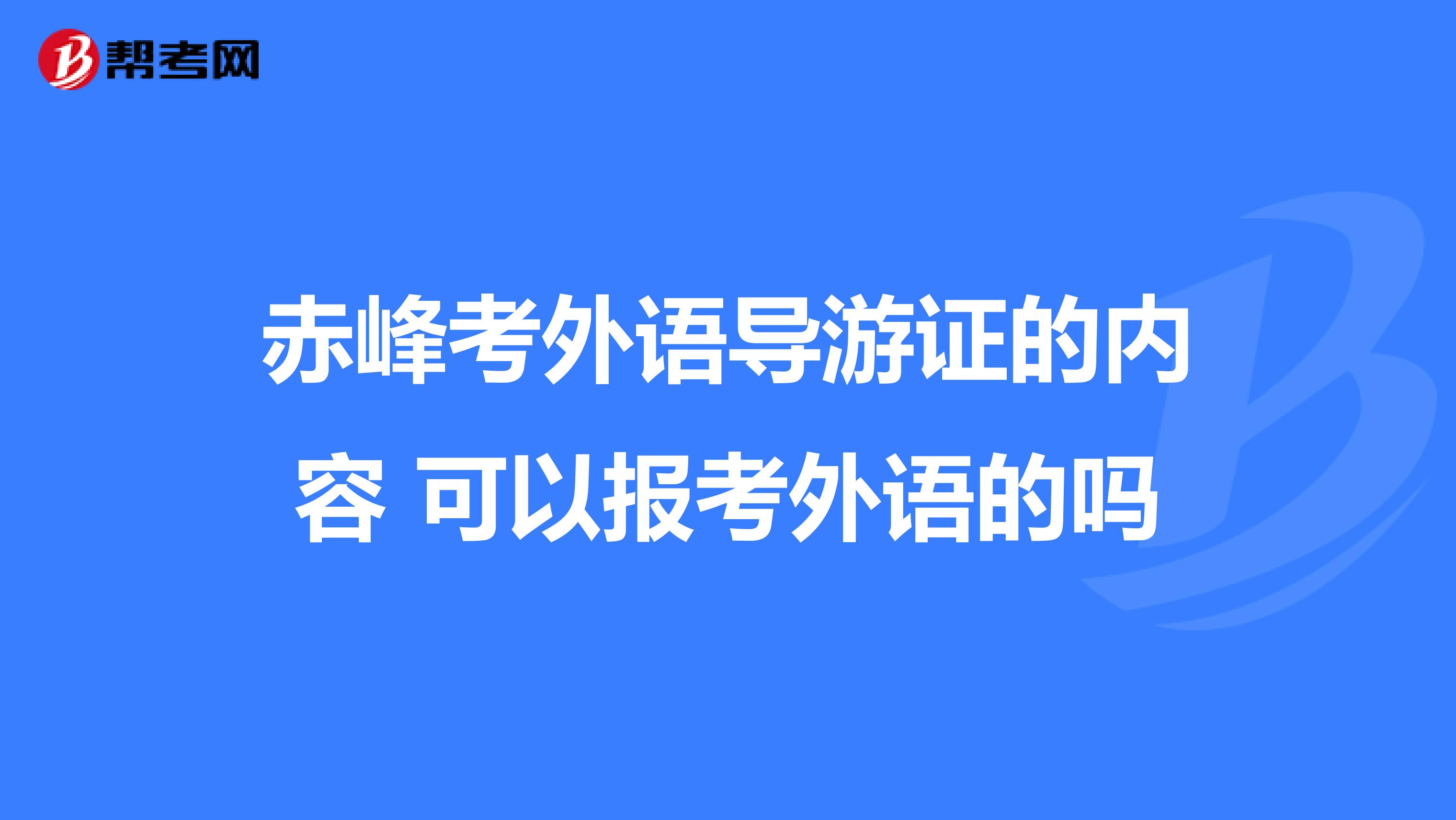 赤峰考外语导游证的内容 可以报考外语的吗