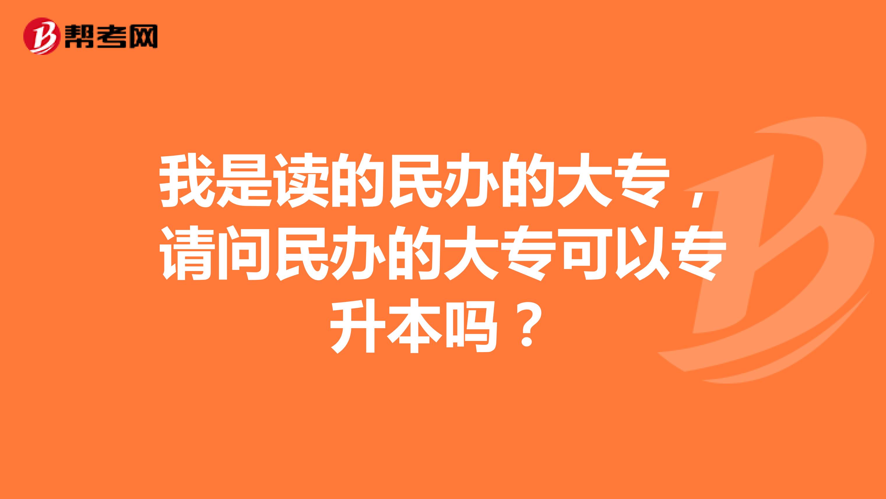 我是读的民办的大专，请问民办的大专可以专升本吗？