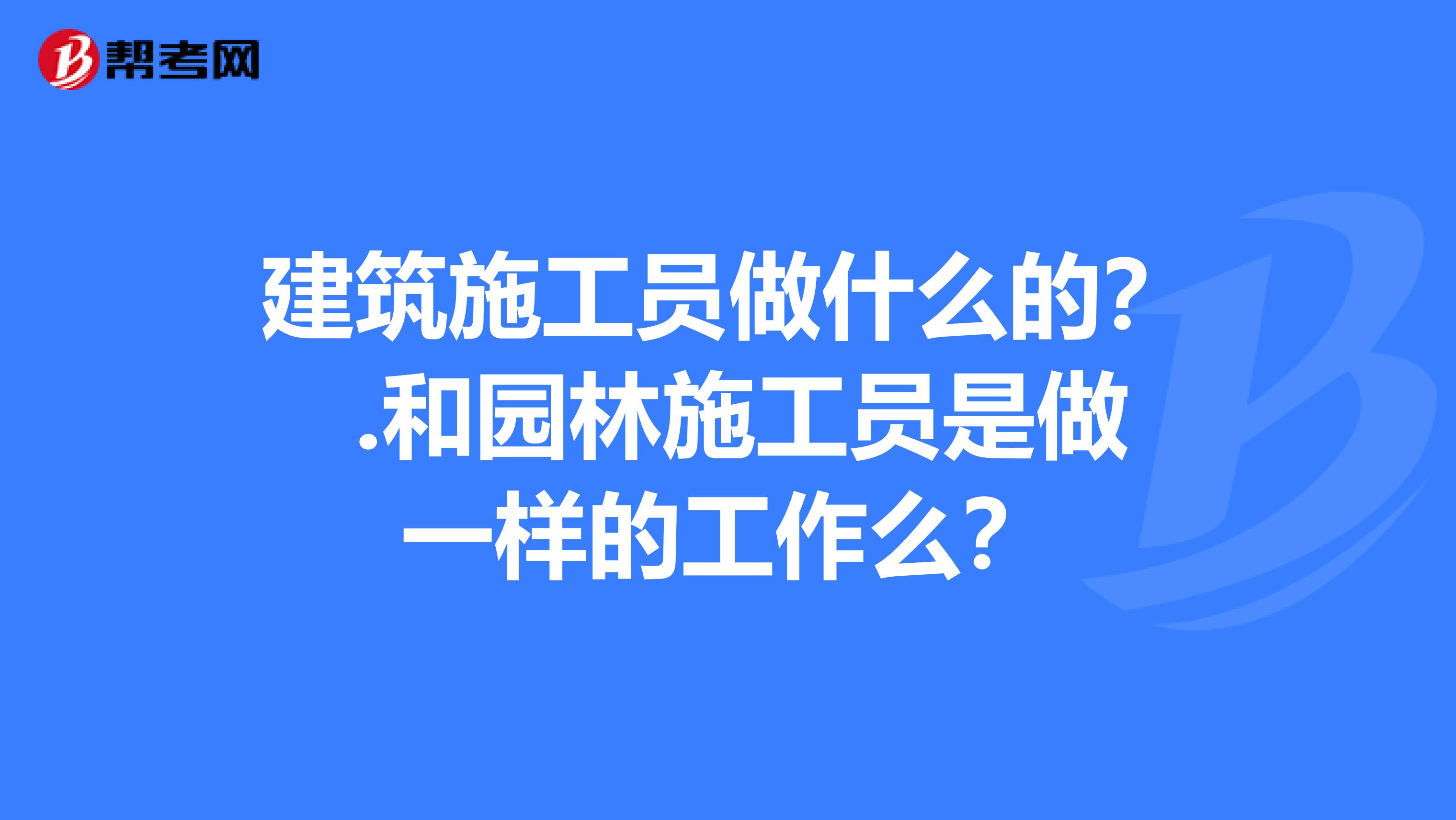 建筑施工员做什么的? .和园林施工员是做一样的工作么?