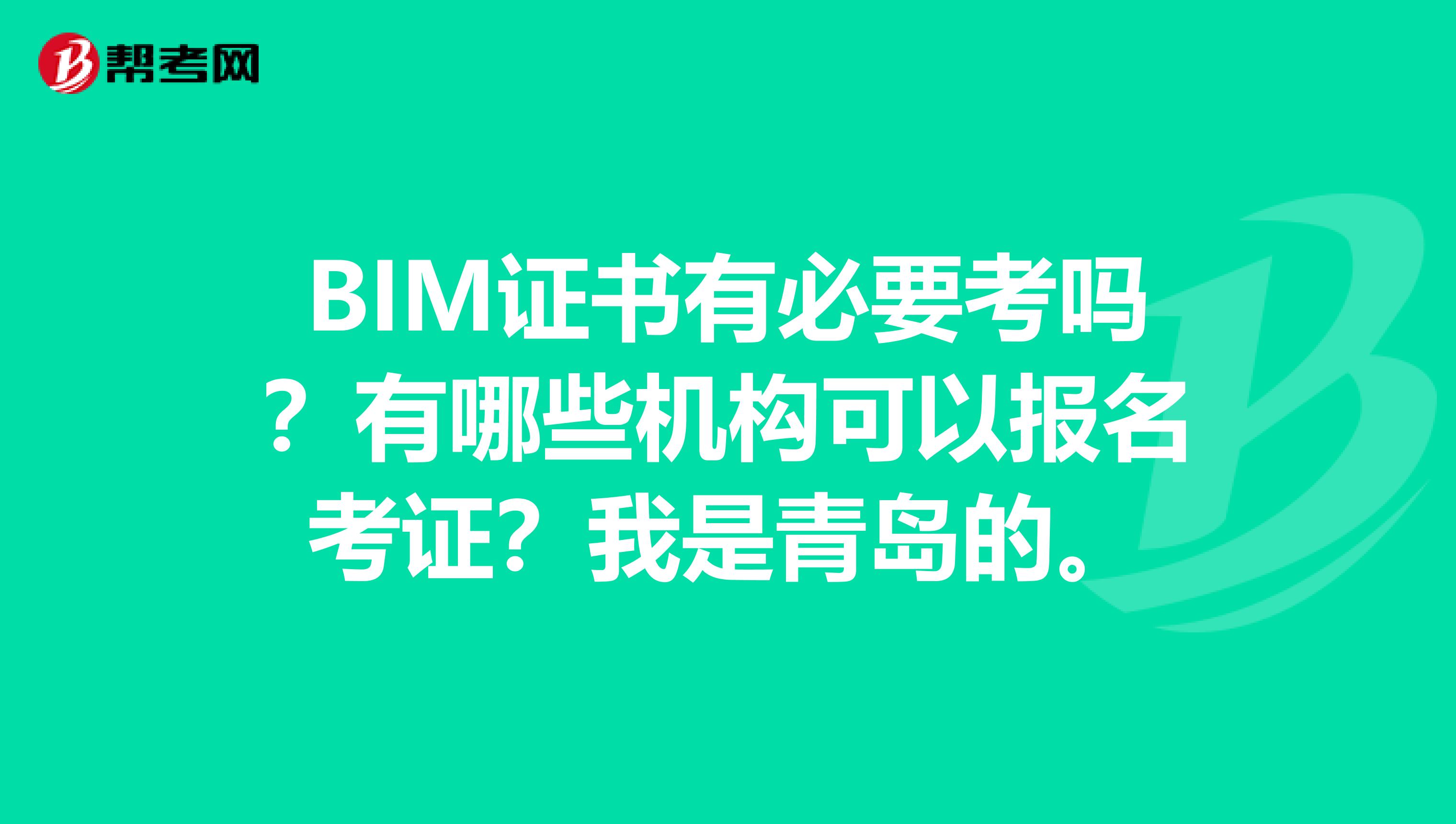 BIM证书有必要考吗?有哪些机构可以报名考证?我是青岛的。