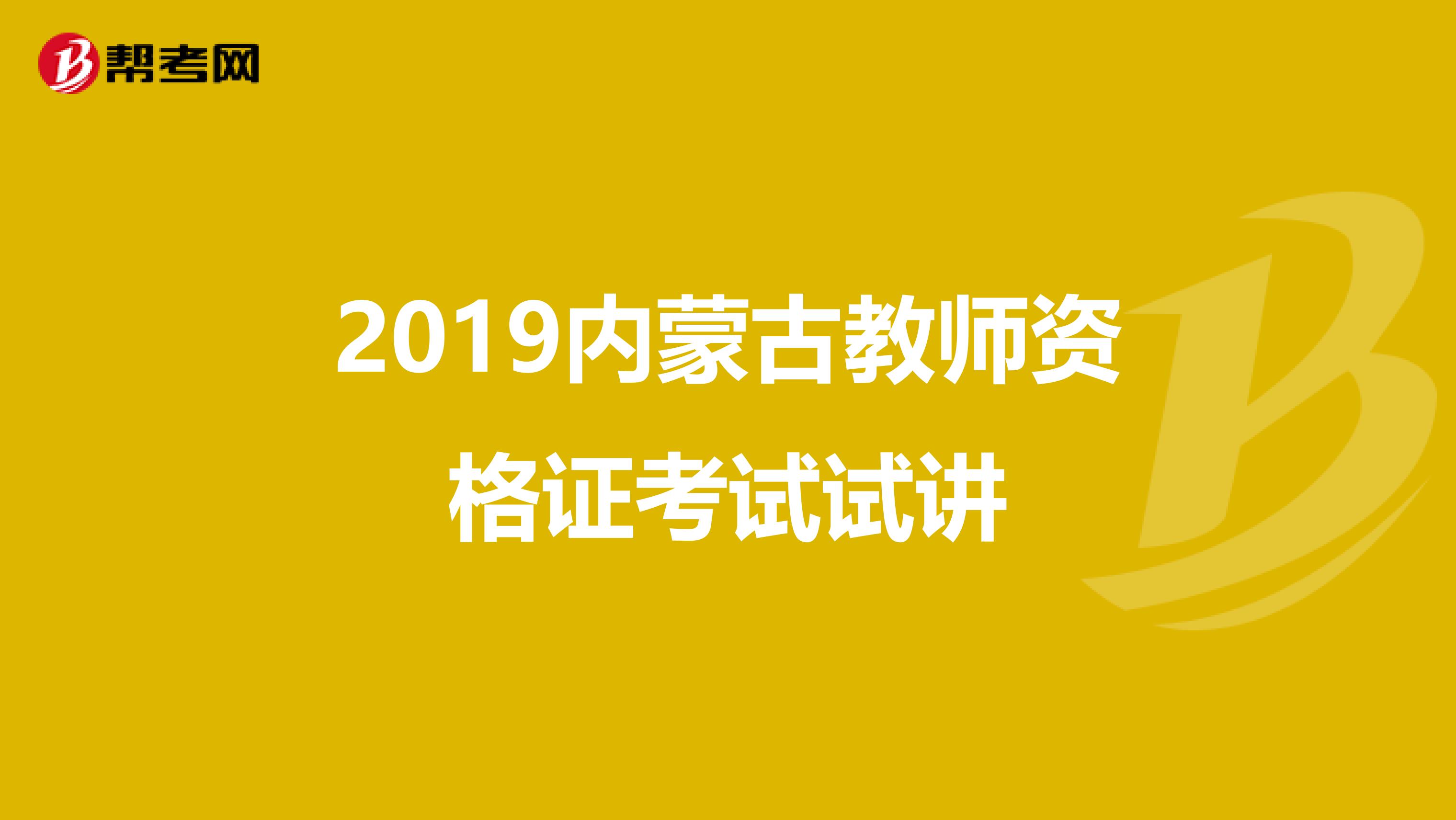 2019内蒙古教师资格证考试试讲