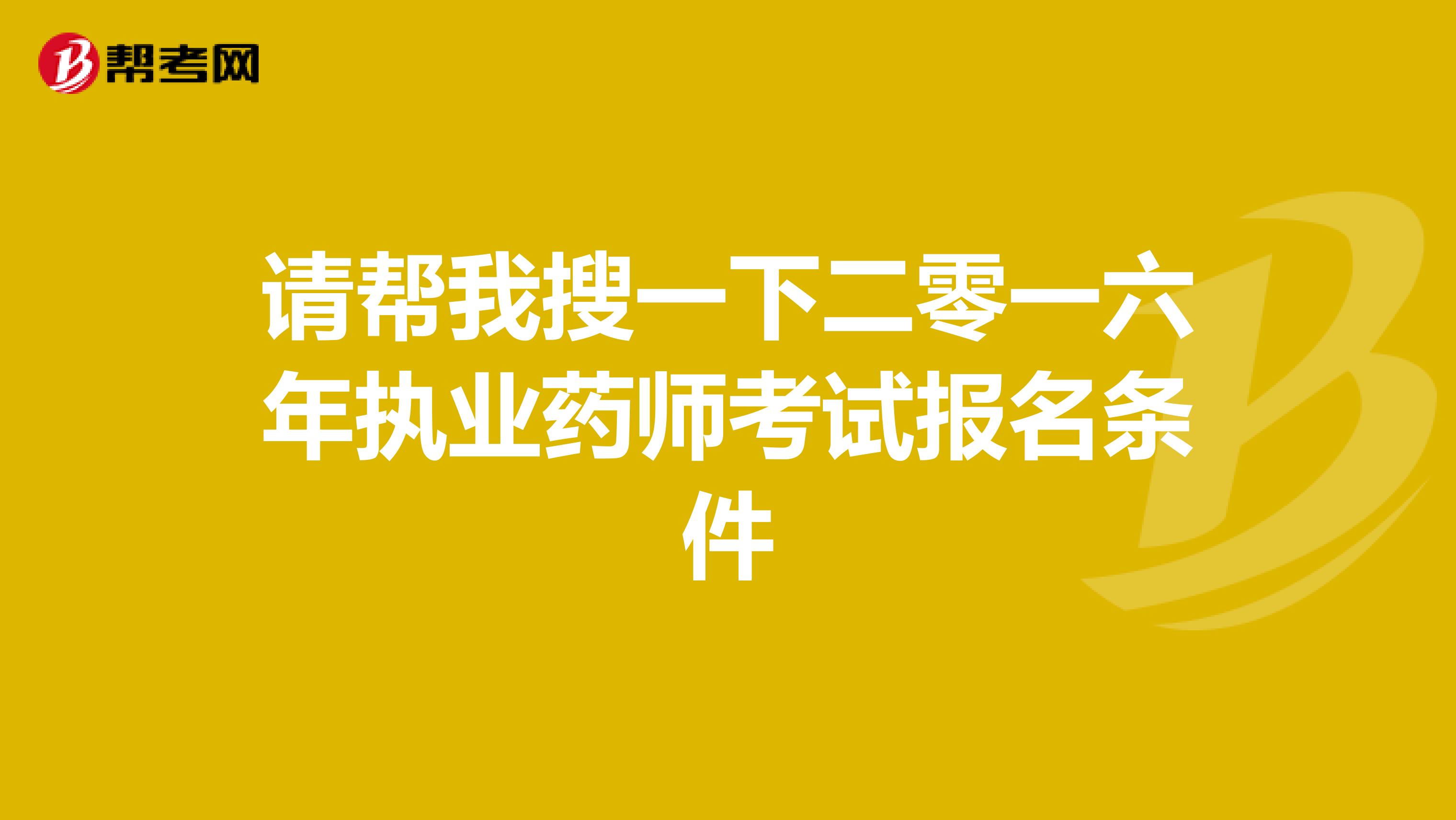 请帮我搜一下二零一六年执业药师考试报名条件