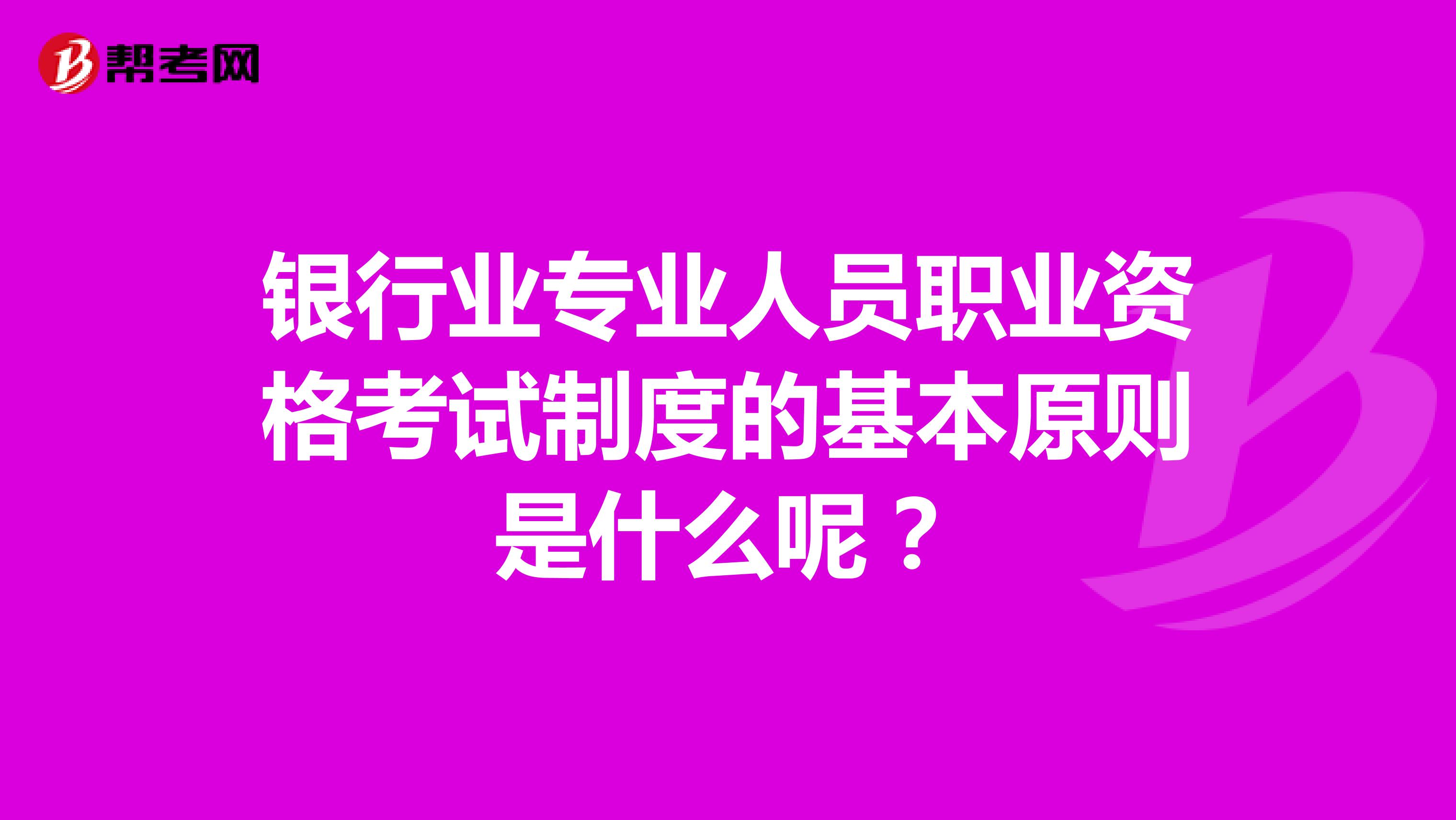 银行业专业人员职业资格考试制度的基本原则是什么呢?