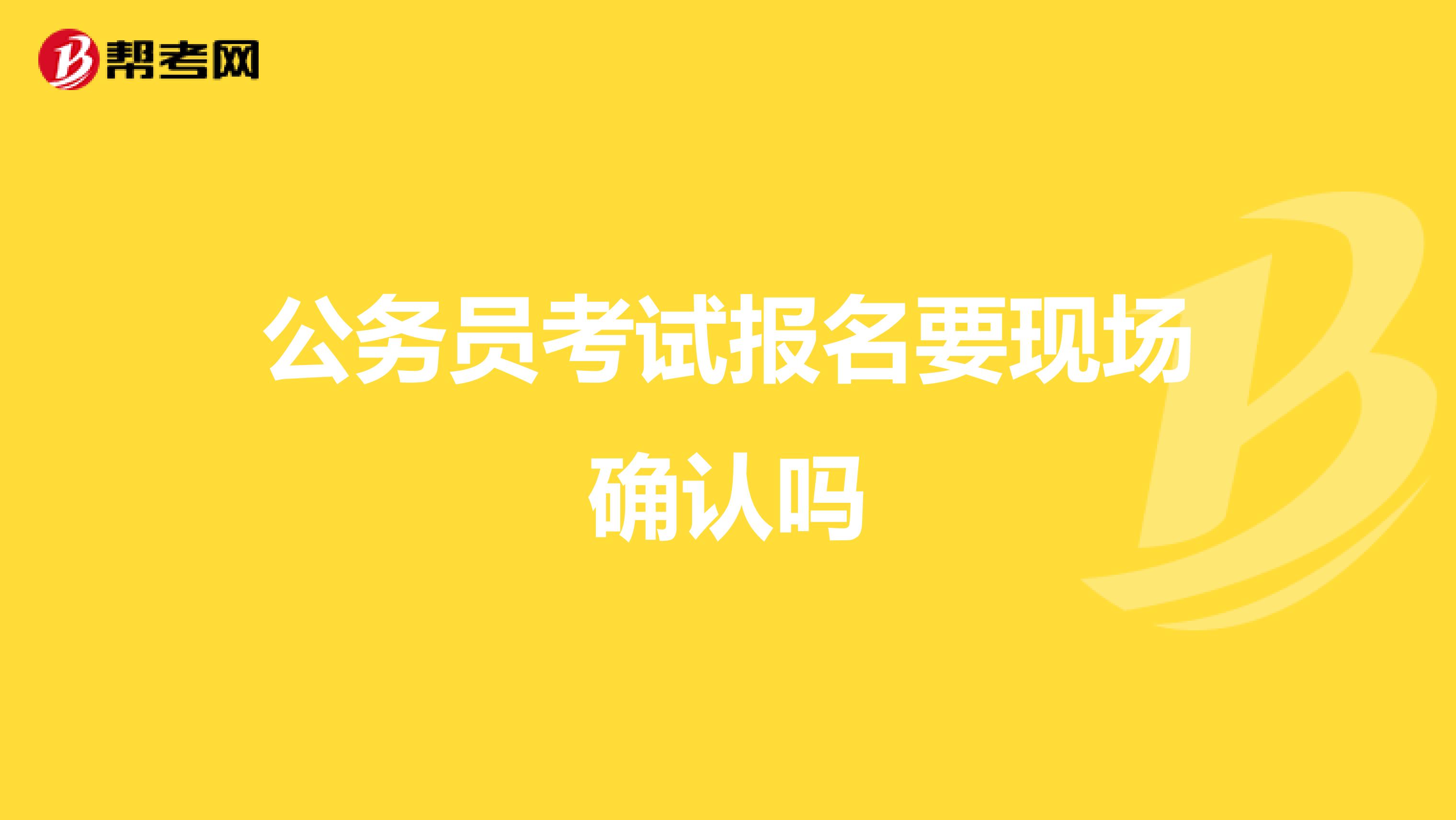 公务员考试报名要现场确认吗