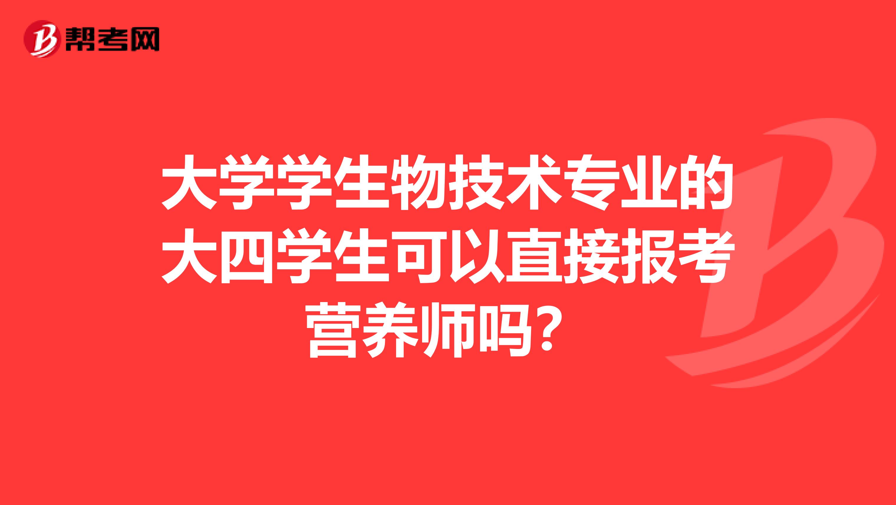 大学学生物技术专业的大四学生可以直接报考营养师吗?