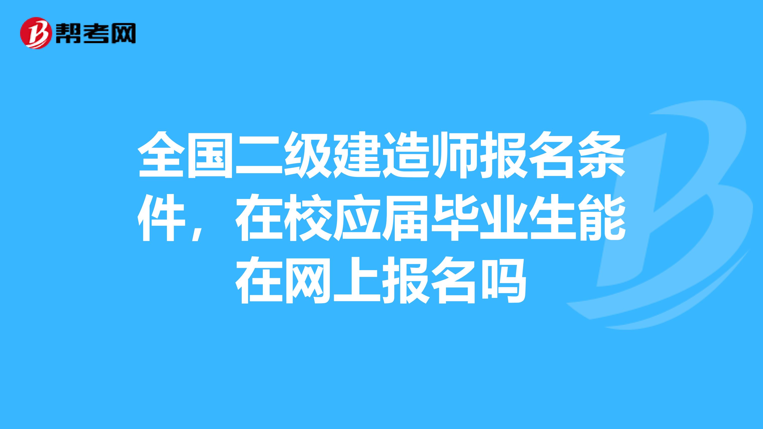 全国二级建造师报名条件,在校应届毕业生能在网上报名吗