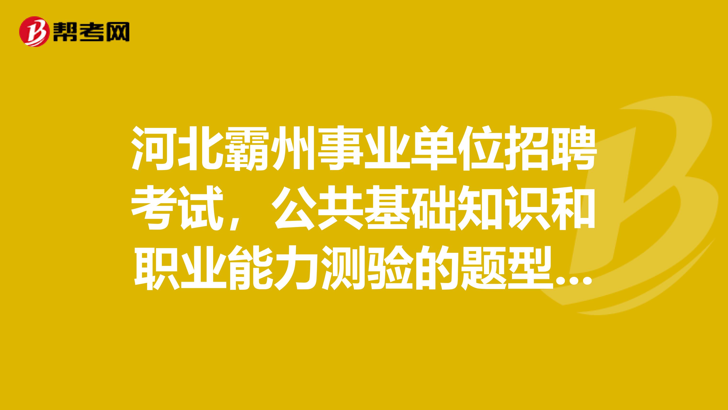 河北霸州事业单位招聘考试,公共基础知识和职业能力测验的题型分别是什么?求大侠解答。