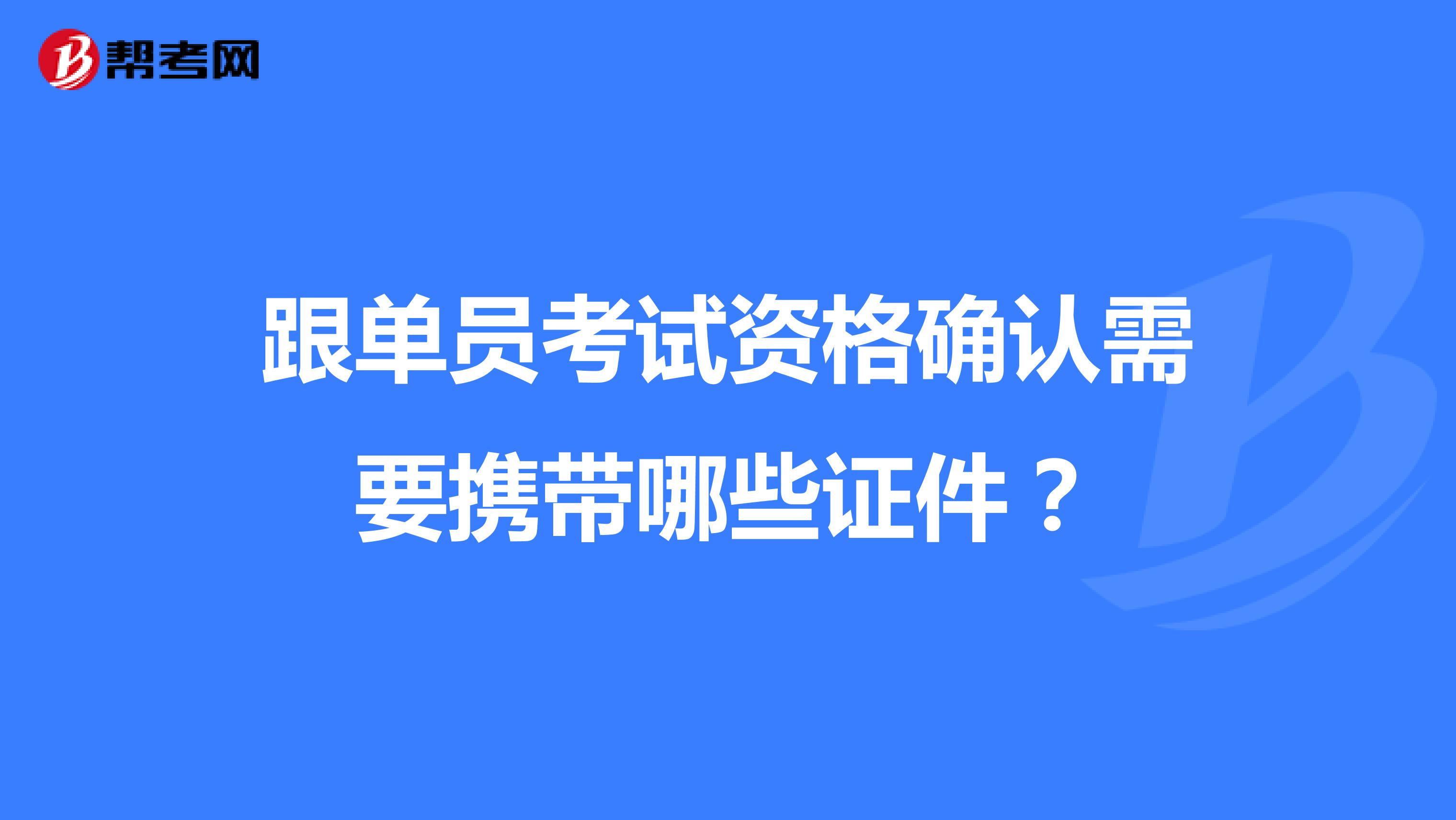跟单员考试资格确认需要携带哪些证件?