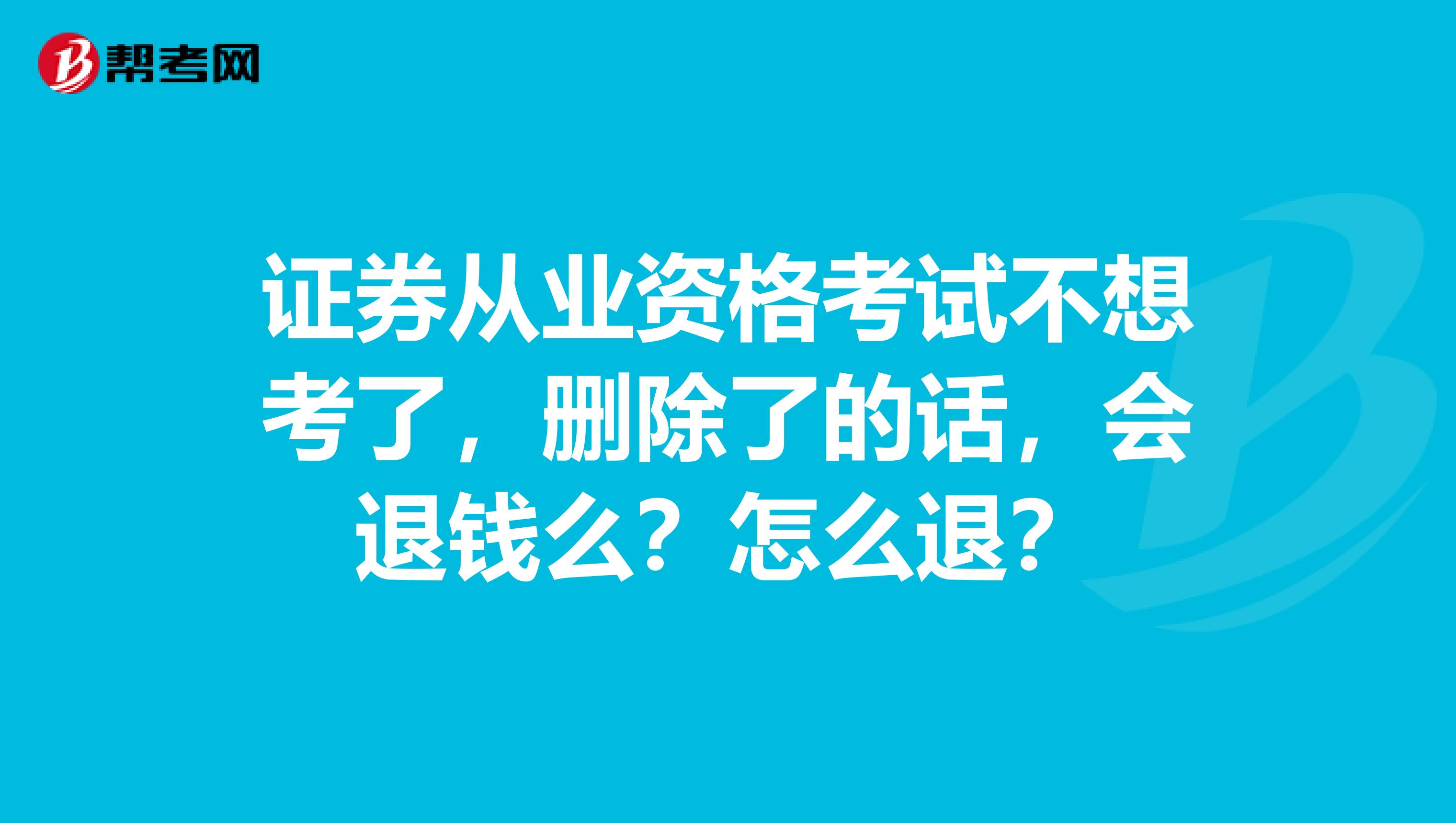 证券从业资格考试不想考了,删除了的话,会退钱么?怎么退?