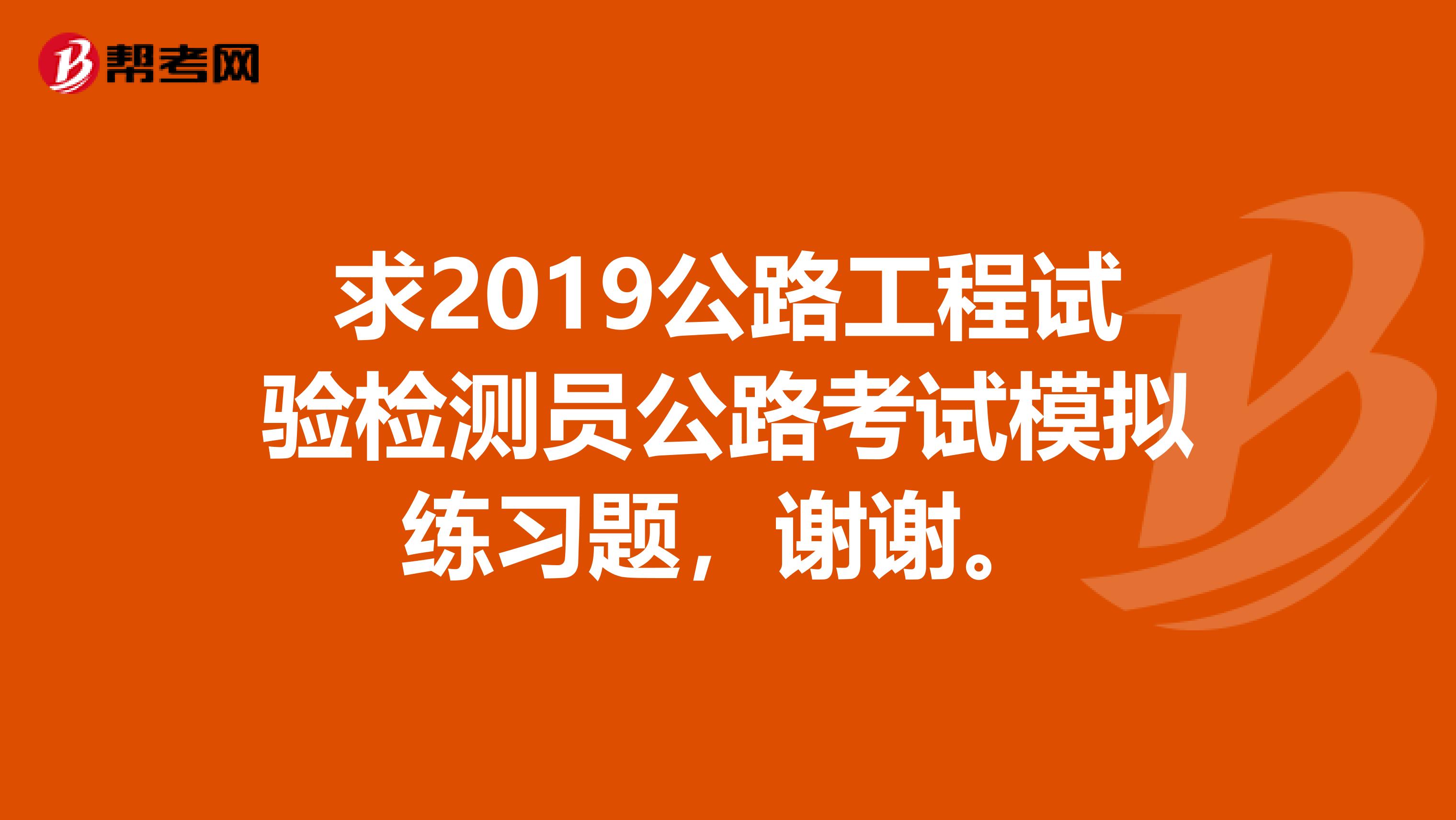 求2019公路工程试验检测员公路考试模拟练习题，谢谢。