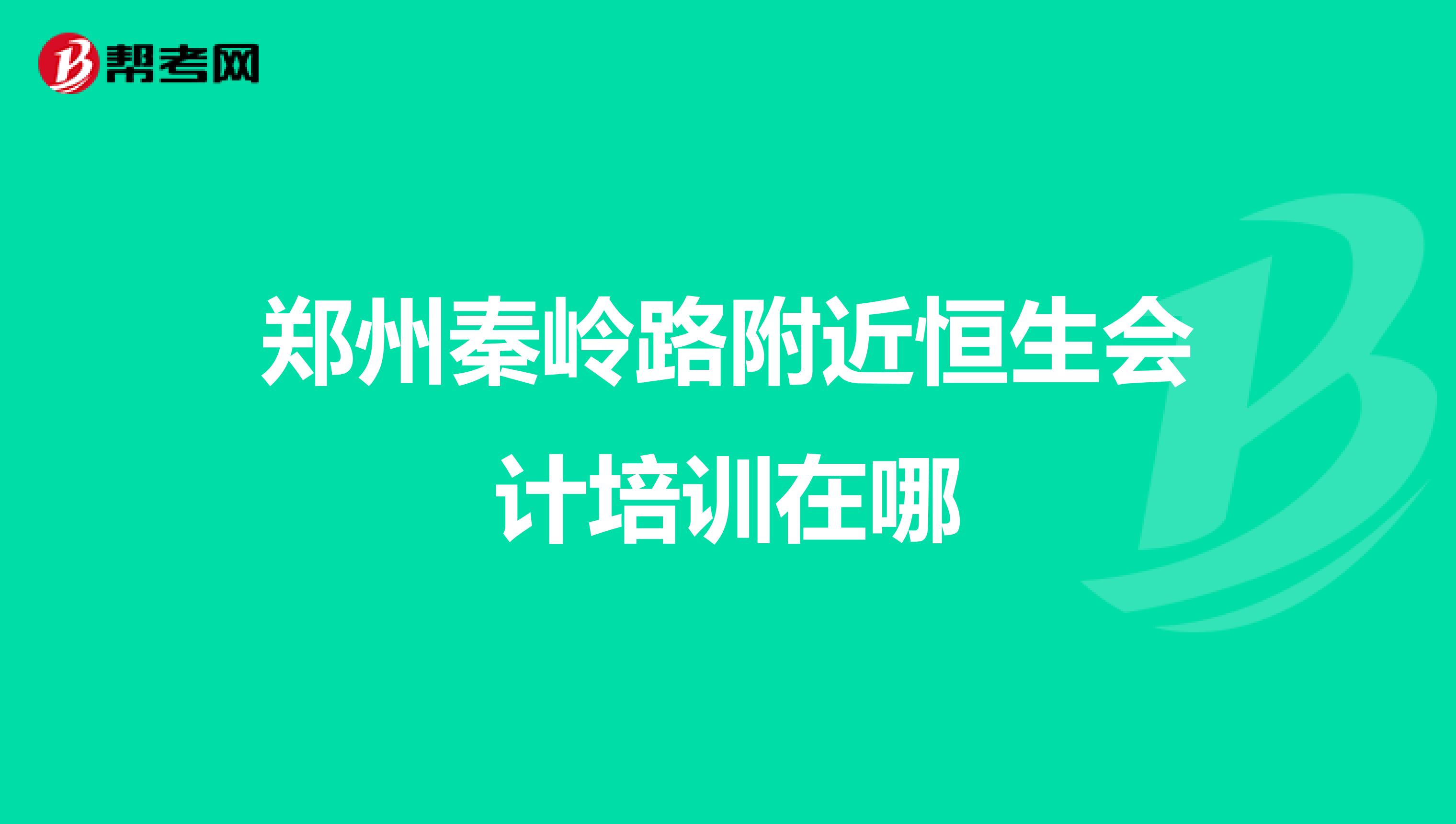郑州秦岭路附近恒生会计培训在哪
