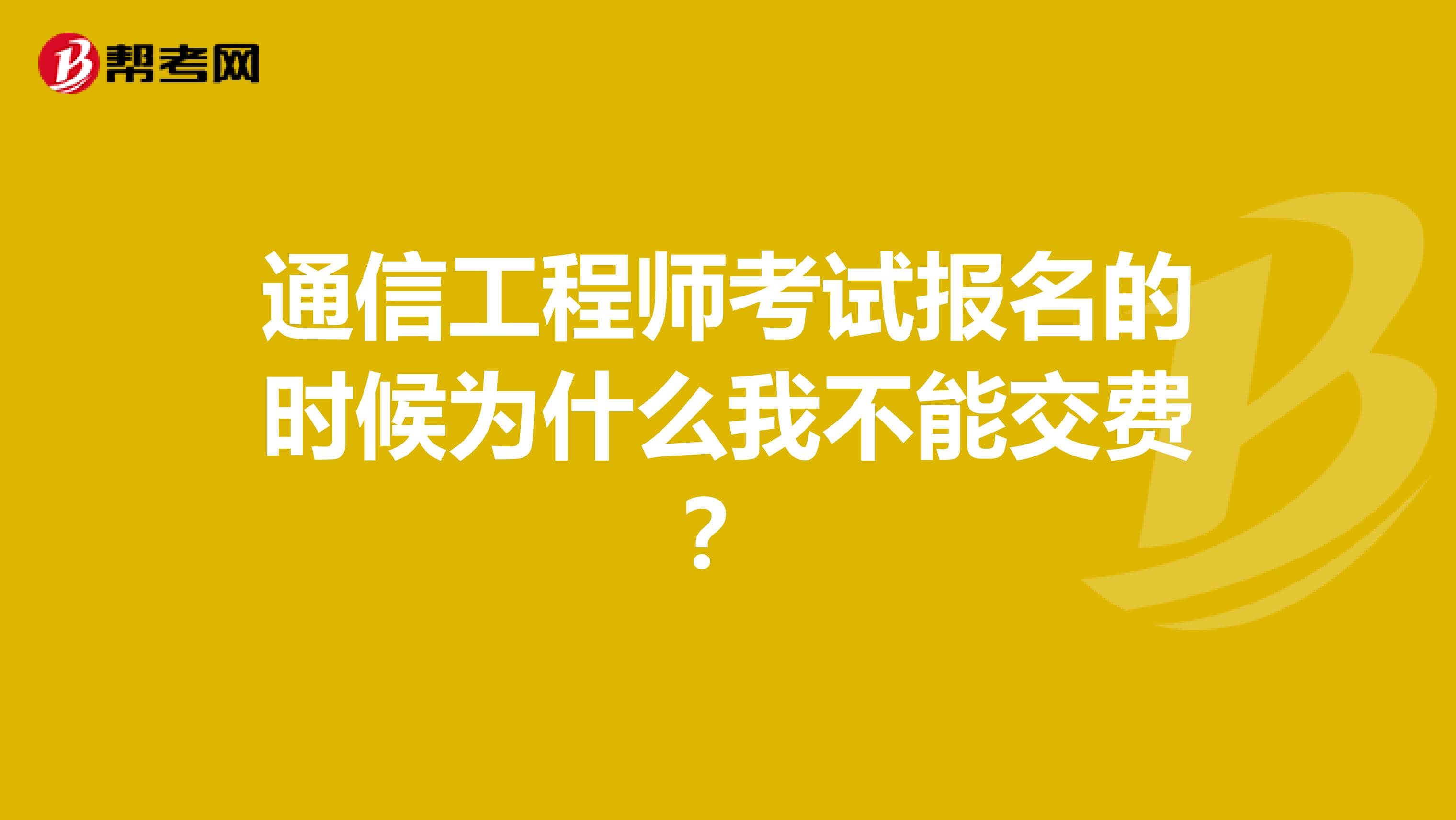 通信工程师考试报名的时候为什么我不能交费？