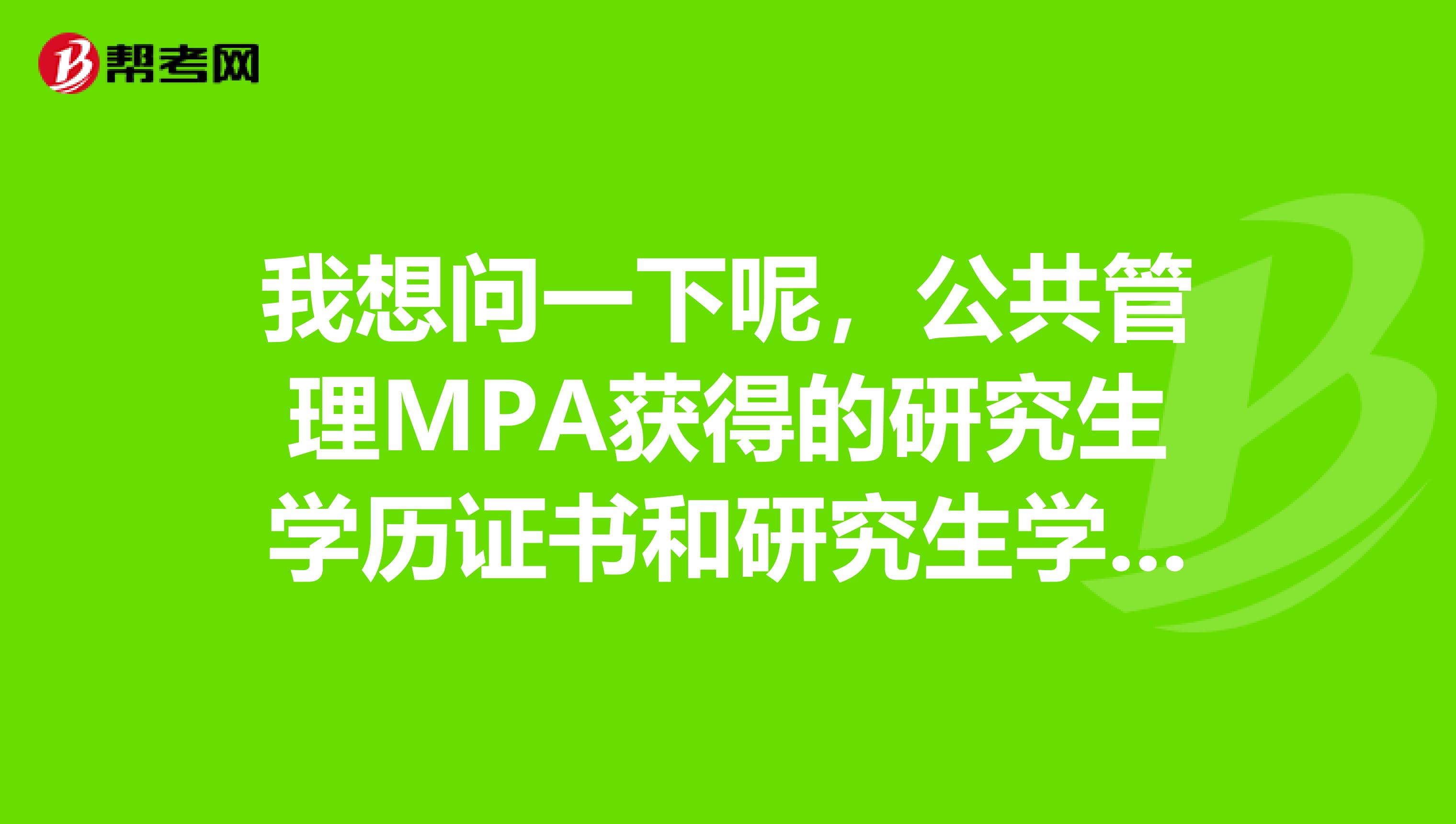 我想问一下呢，公共管理MPA获得的研究生学历证书和研究生学位证书是国家承认的吗？