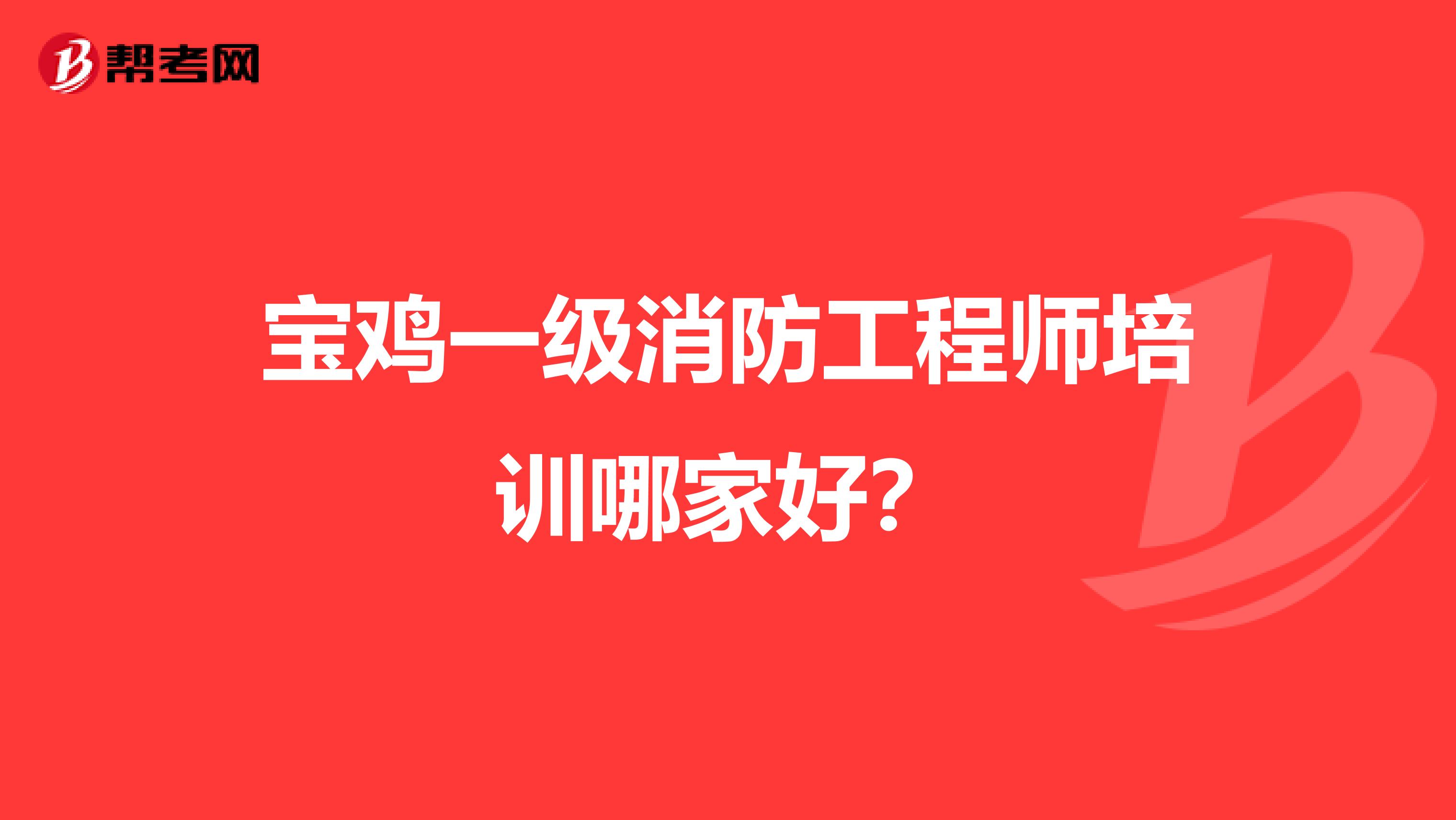 宝鸡一级消防工程师培训哪家好?