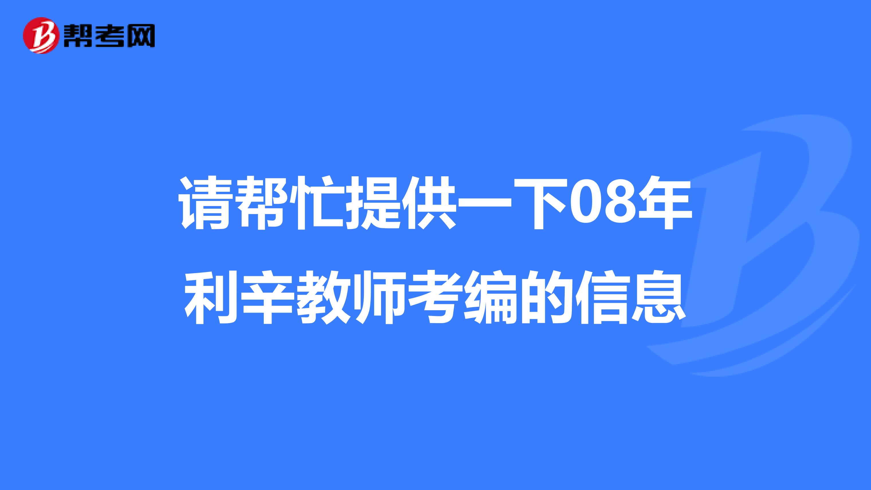 請幫忙提供一下08年利辛教師考編的信息