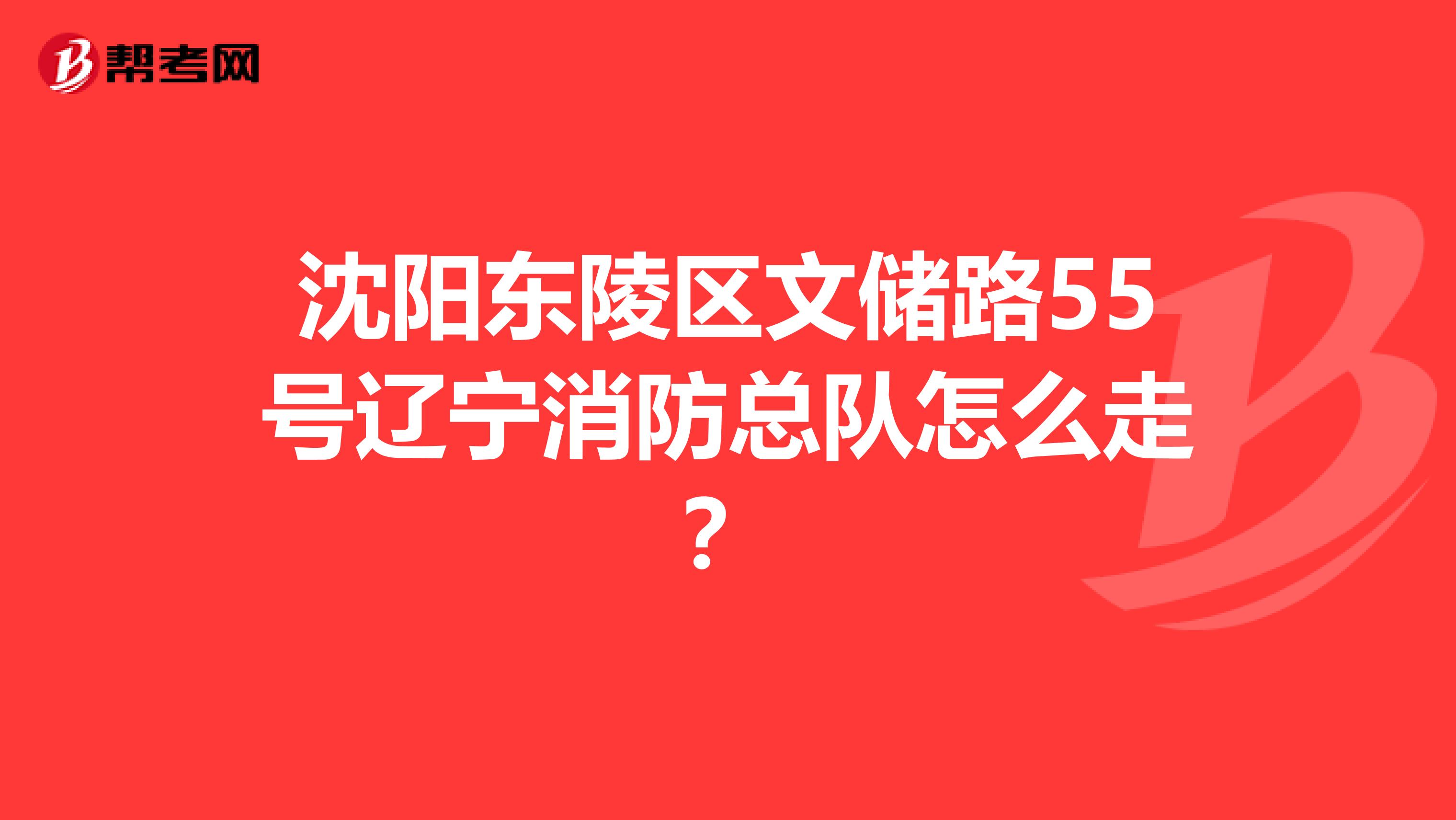 沈阳东陵区文储路55号辽宁消防总队怎么走?