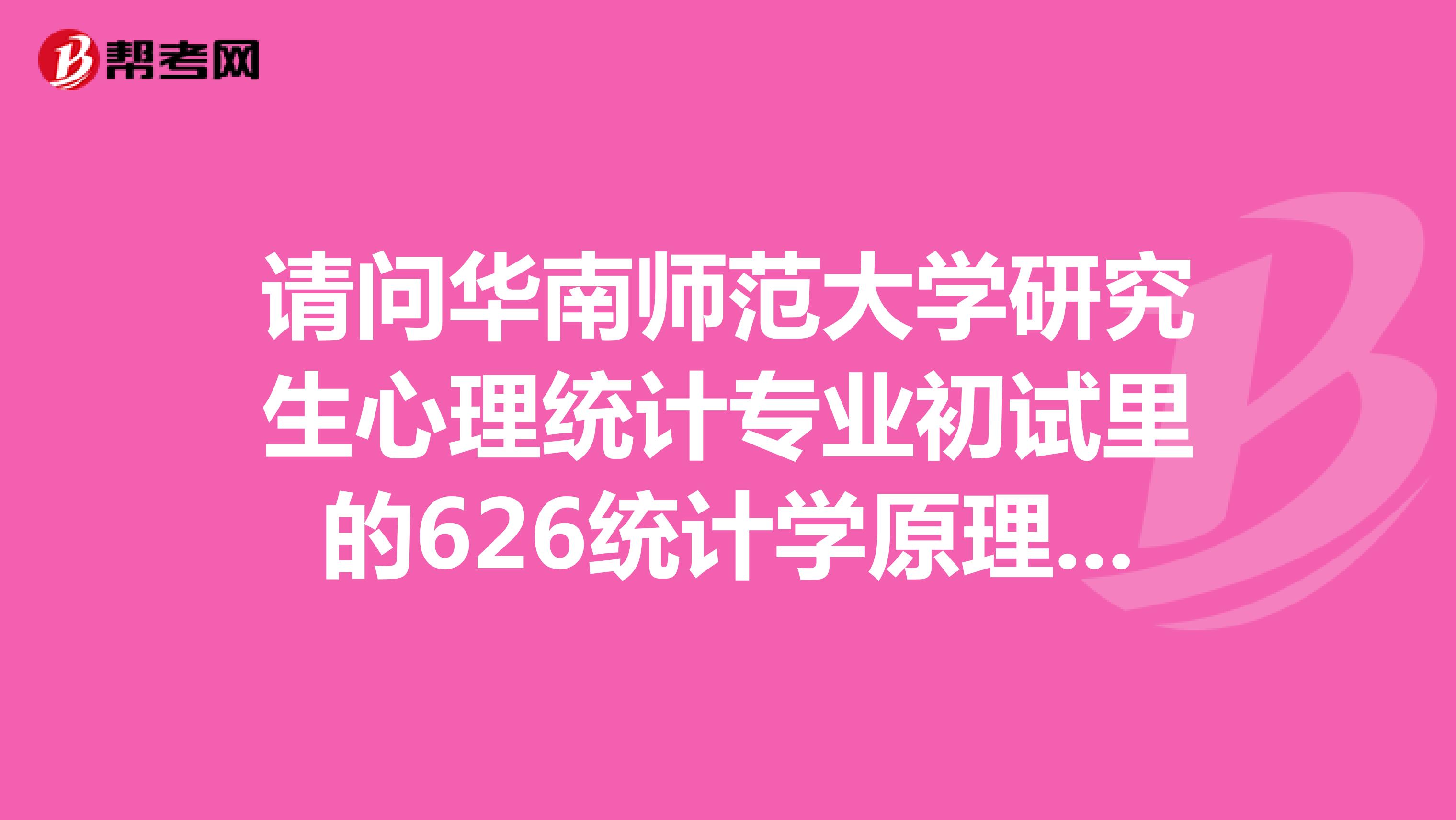 请问华南师范大学研究生心理统计专业初试里的626统计学原理心理