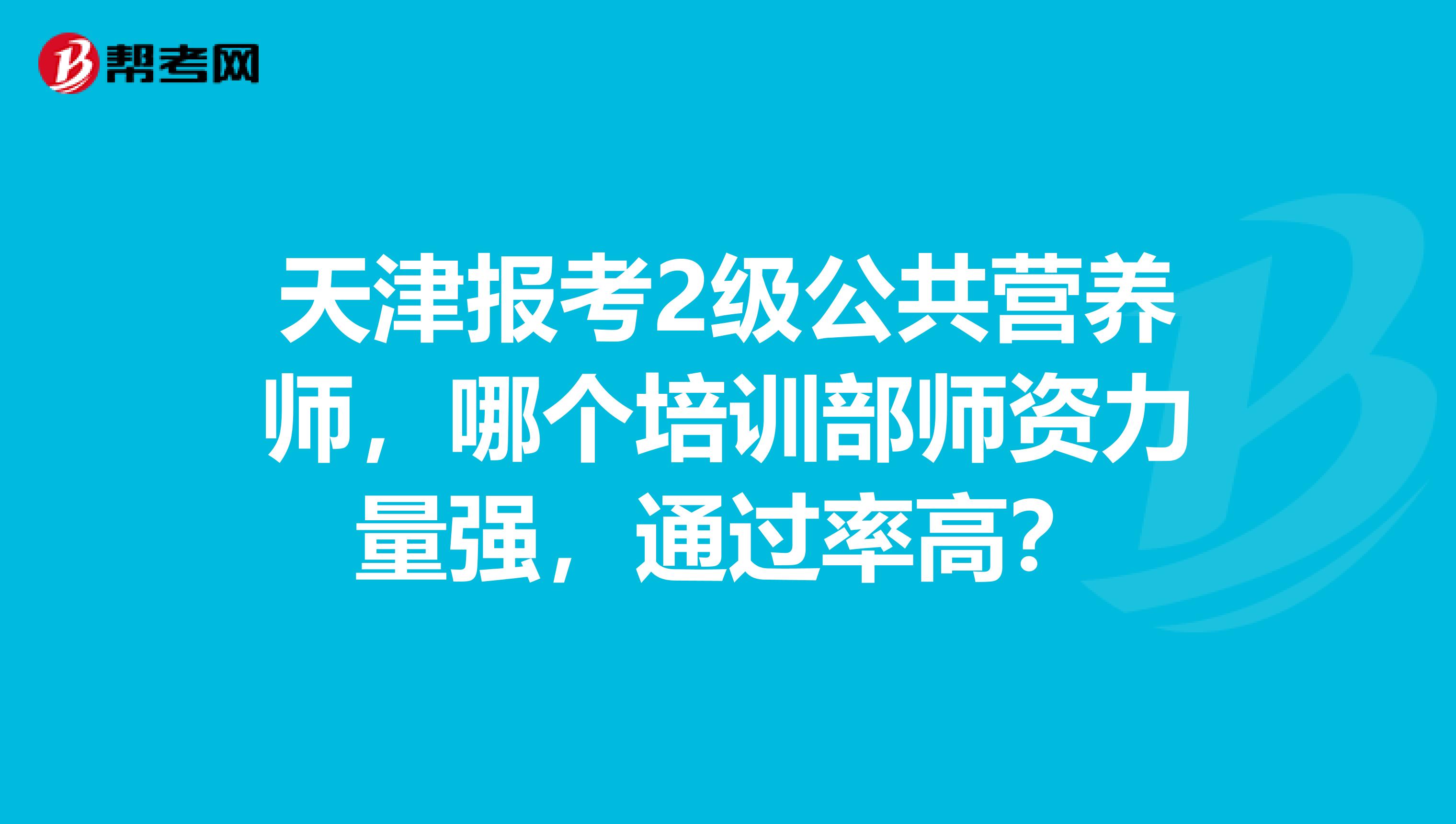 天津报考2级公共营养师，哪个培训部师资力量强，通过率高？