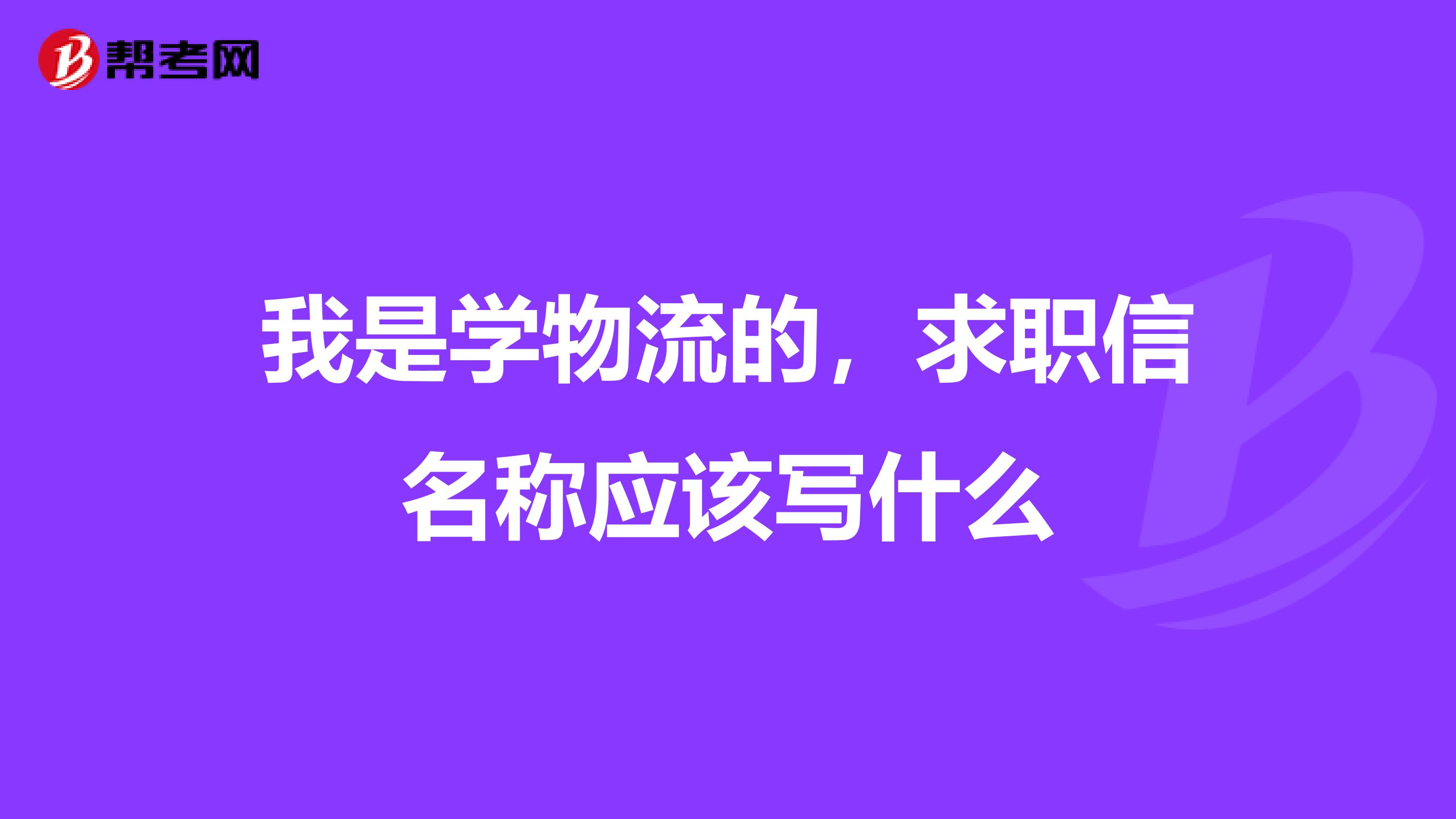 我是学物流的,求职信名称应该写什么