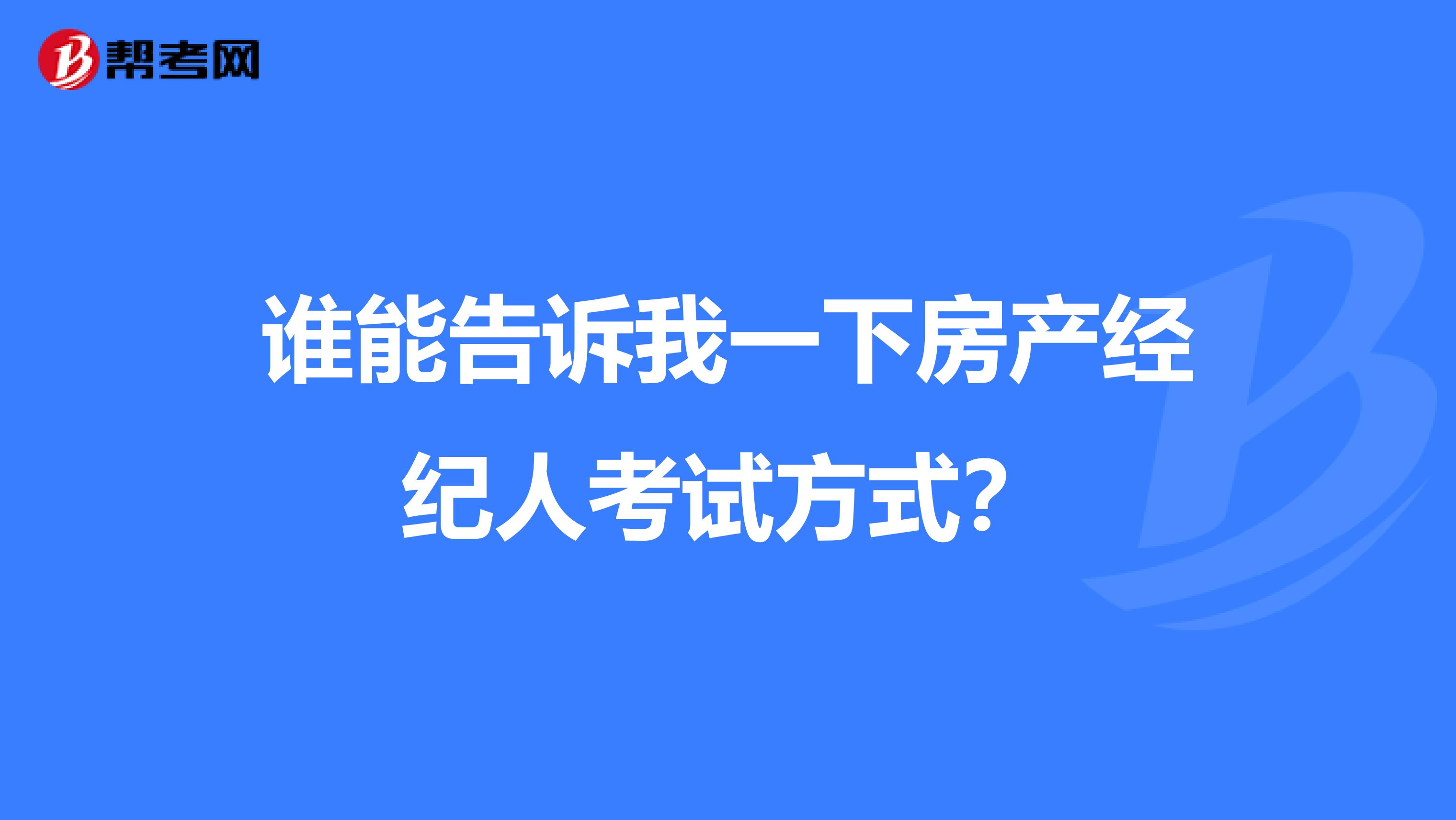 谁能告诉我一下房产经纪人考试方式？