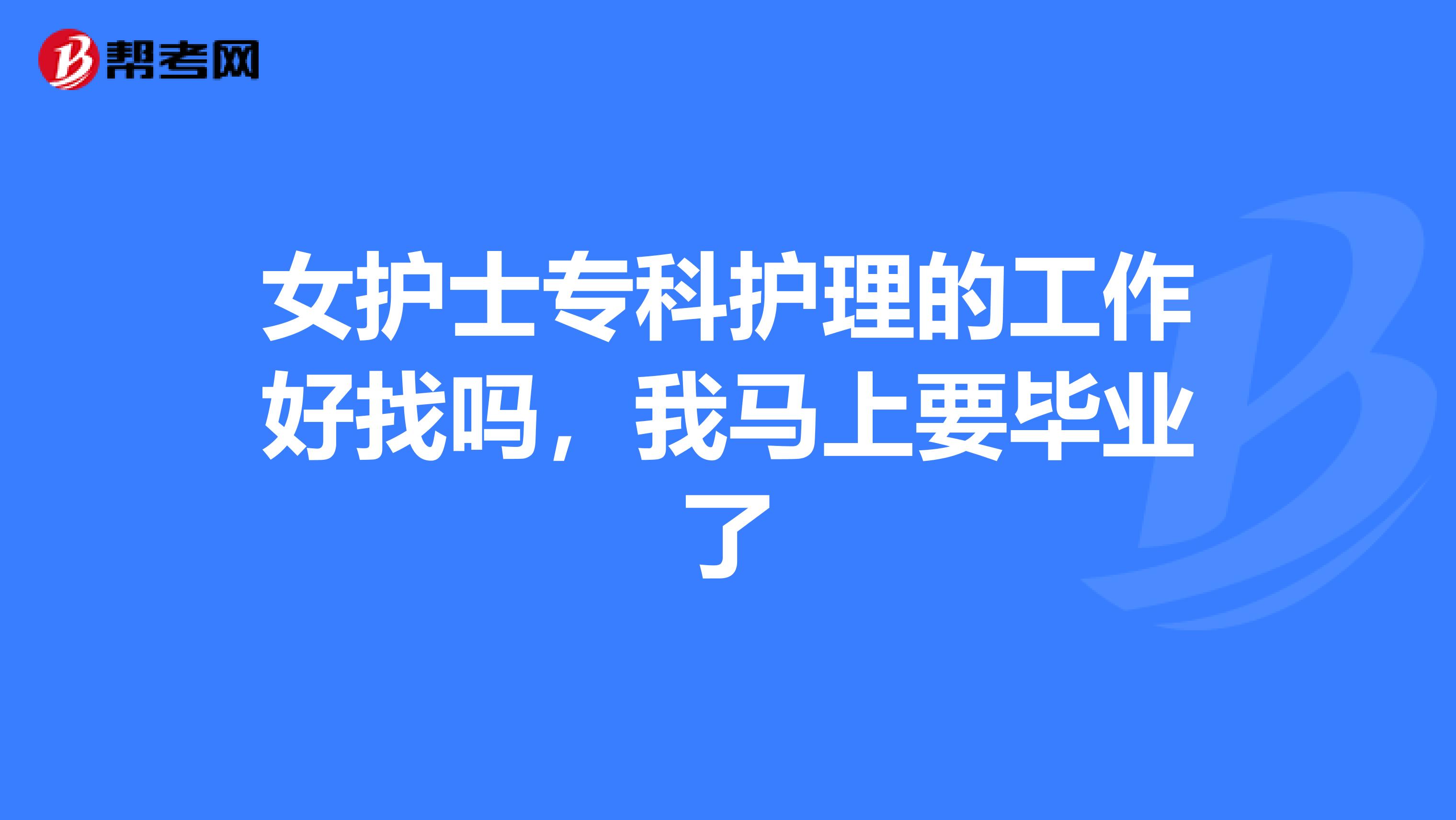 女护士专科护理的工作好找吗,我马上要毕业了