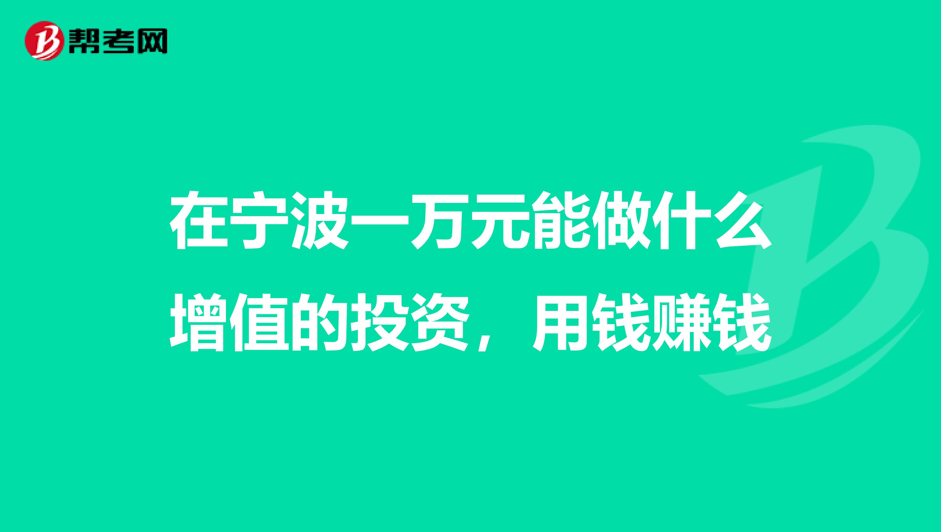 在宁波一万元能做什么增值的投资,用钱赚钱