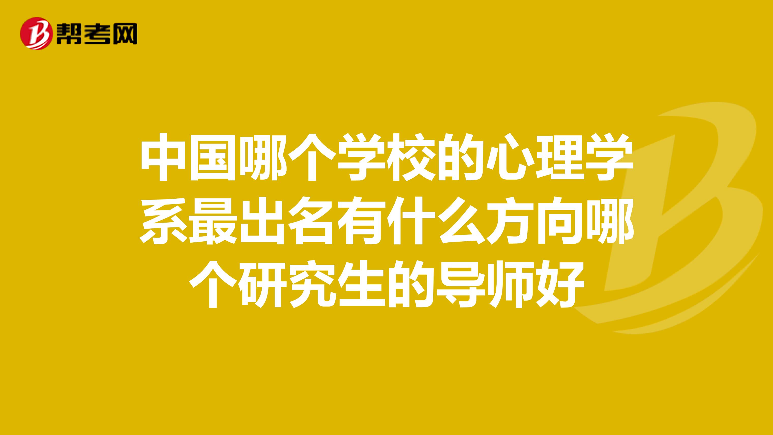中国哪个学校的心理学系最出名有什么方向哪个研究生的导师好