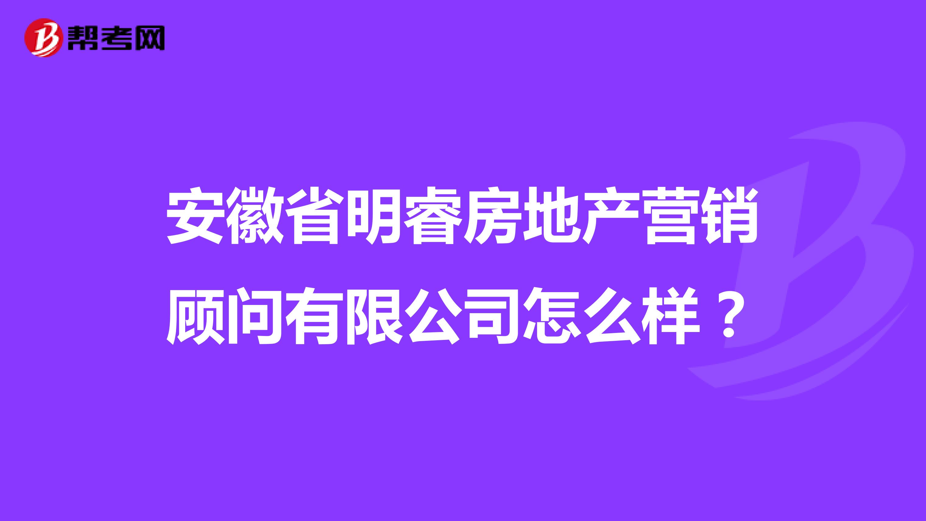 安徽省明睿房地产营销顾问有限公司怎么样？