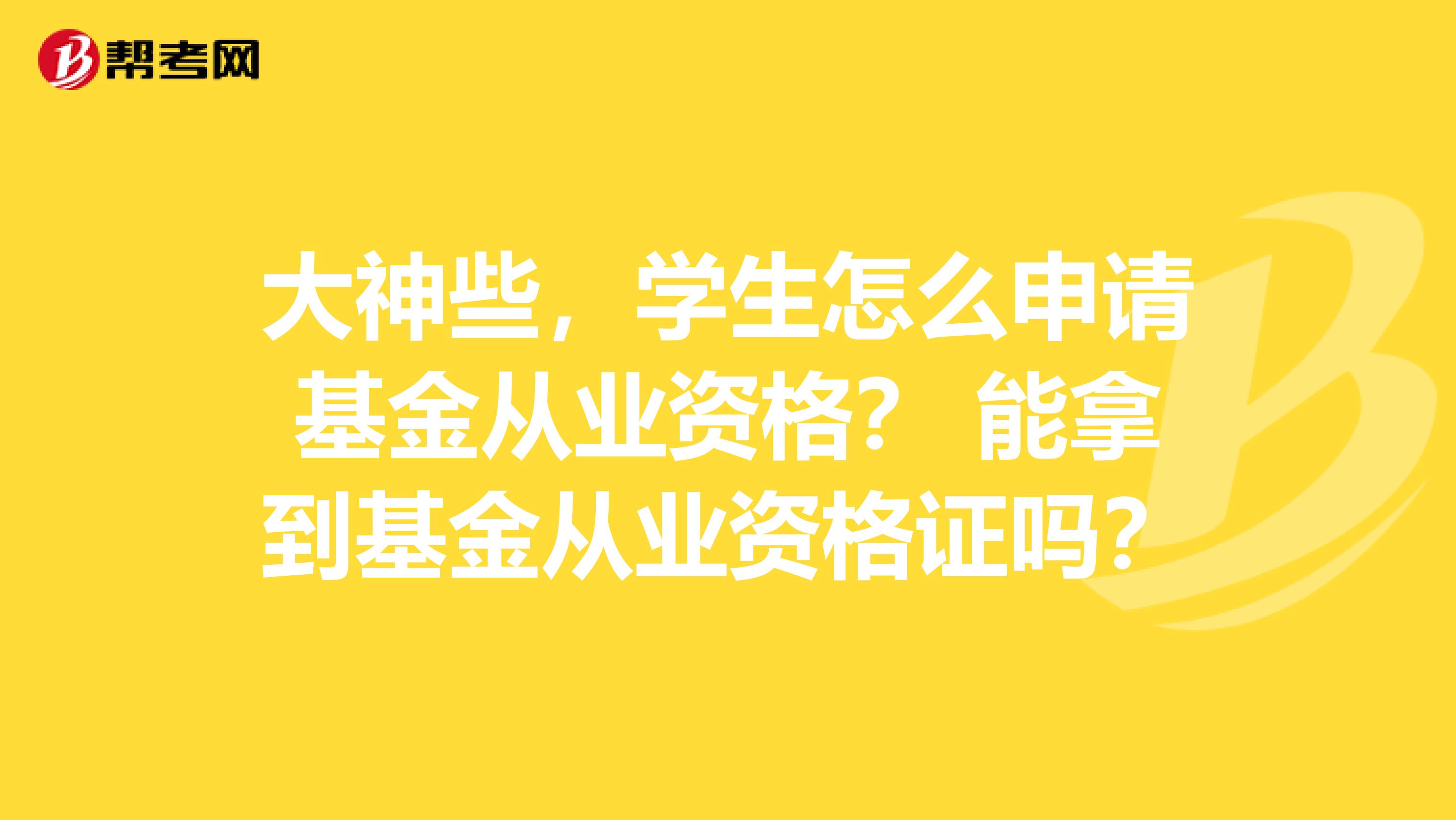 大神些,学生怎么申请基金从业资格? 能拿到基金从业资格证吗?