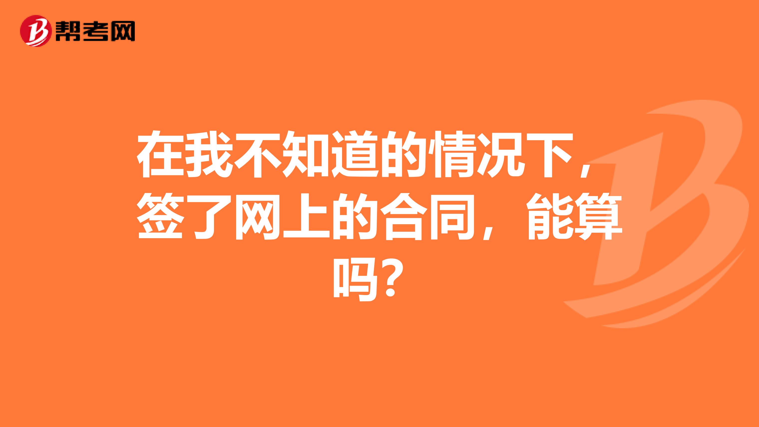 在我不知道的情况下，签了网上的合同，能算吗？