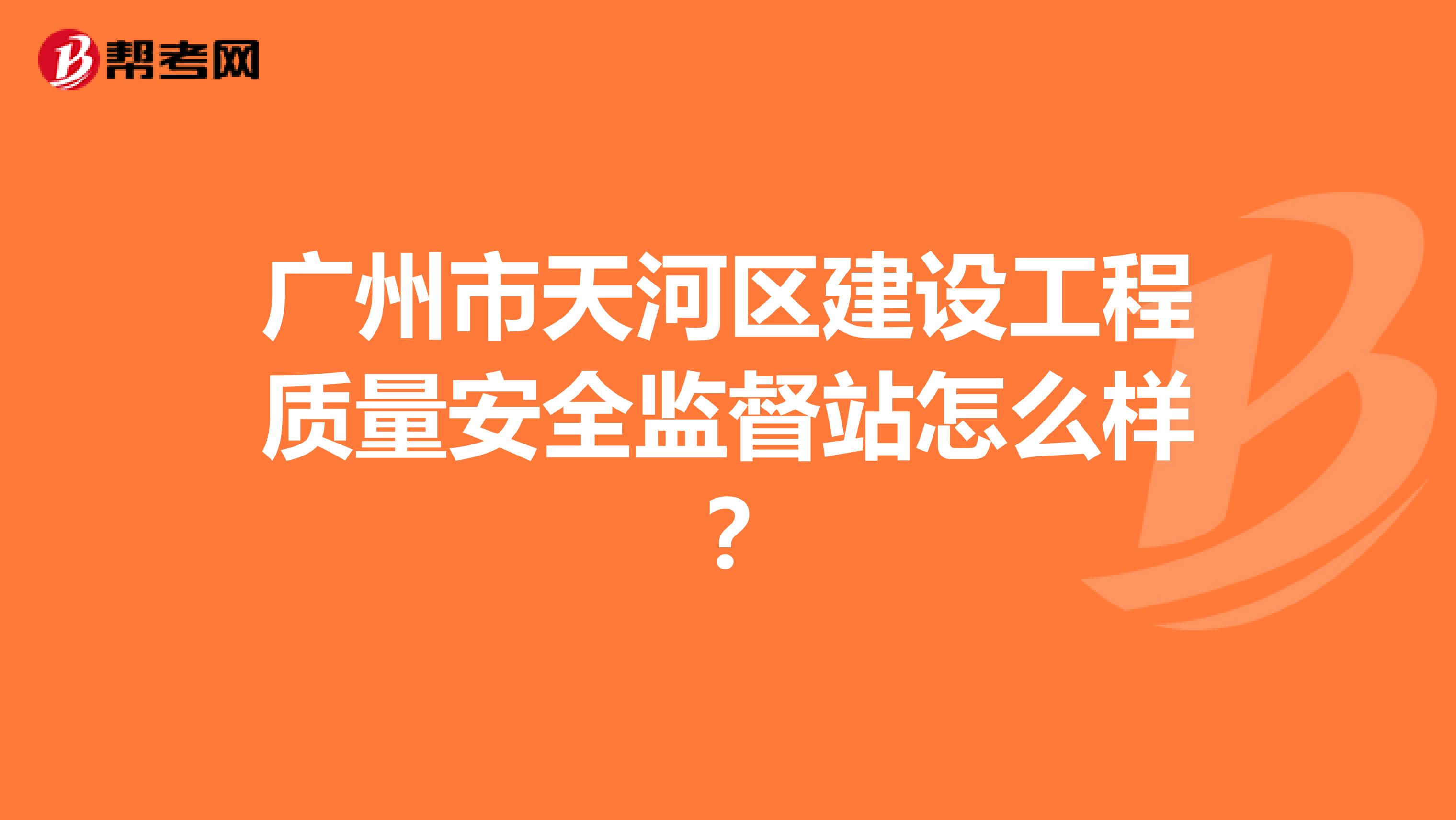 广州市天河区建设工程质量安全监督站怎么样？