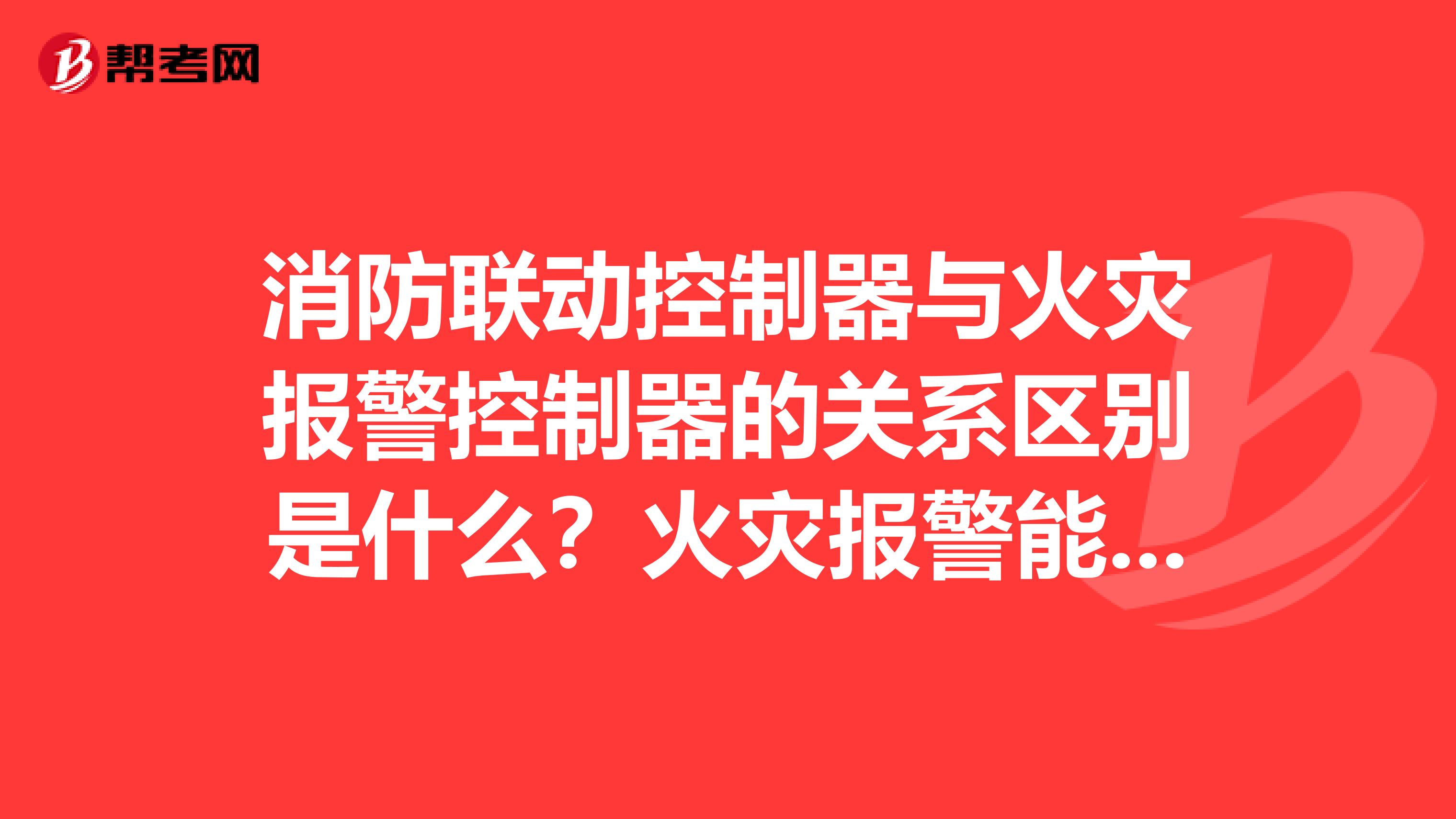 消防联动控制器与火灾报警控制器的关系区别是什么？火灾报警能否传输全部设备的信息给图形显示装置