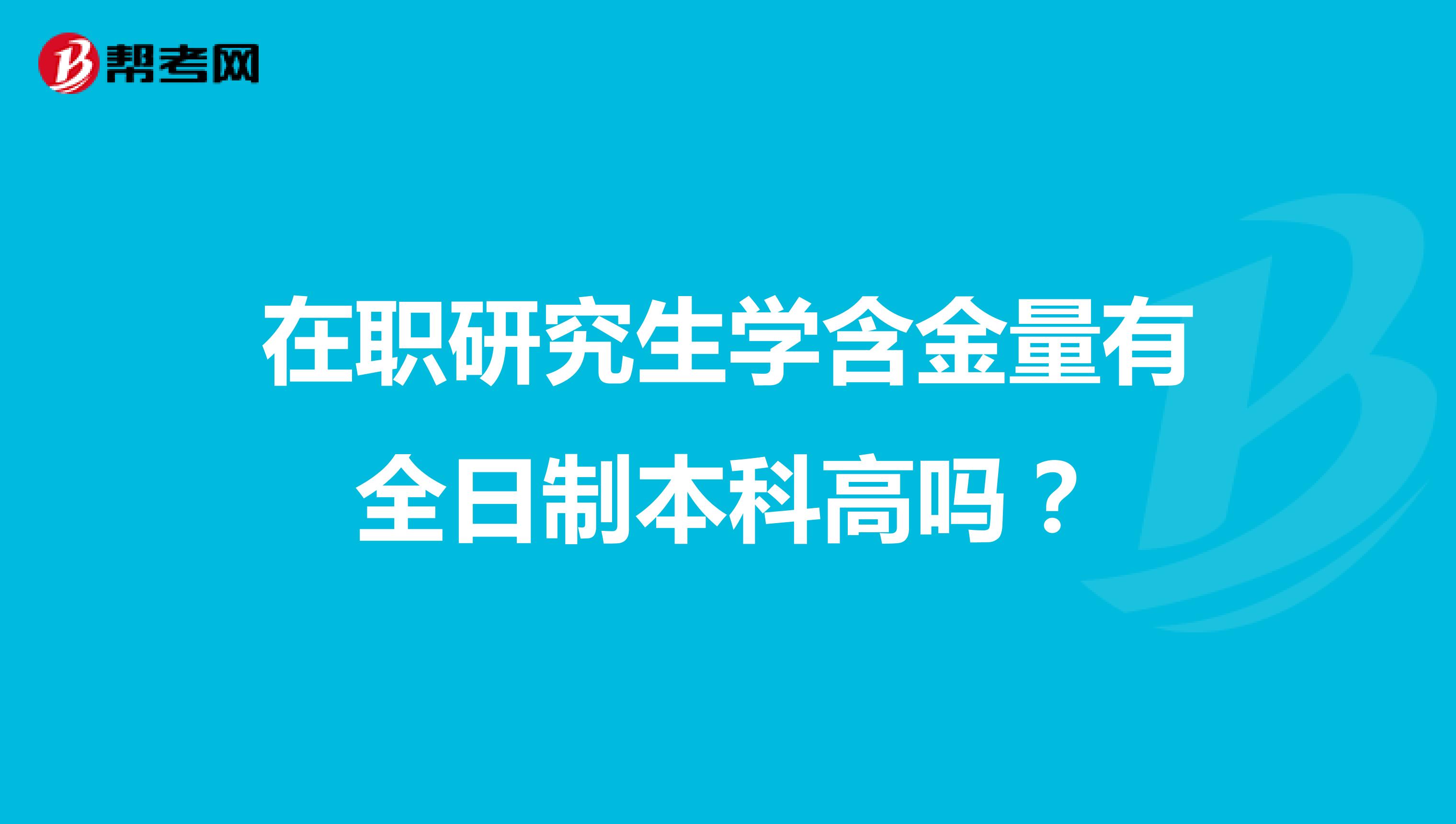 在職研究生學(xué)含金量有全日制本科高嗎？
