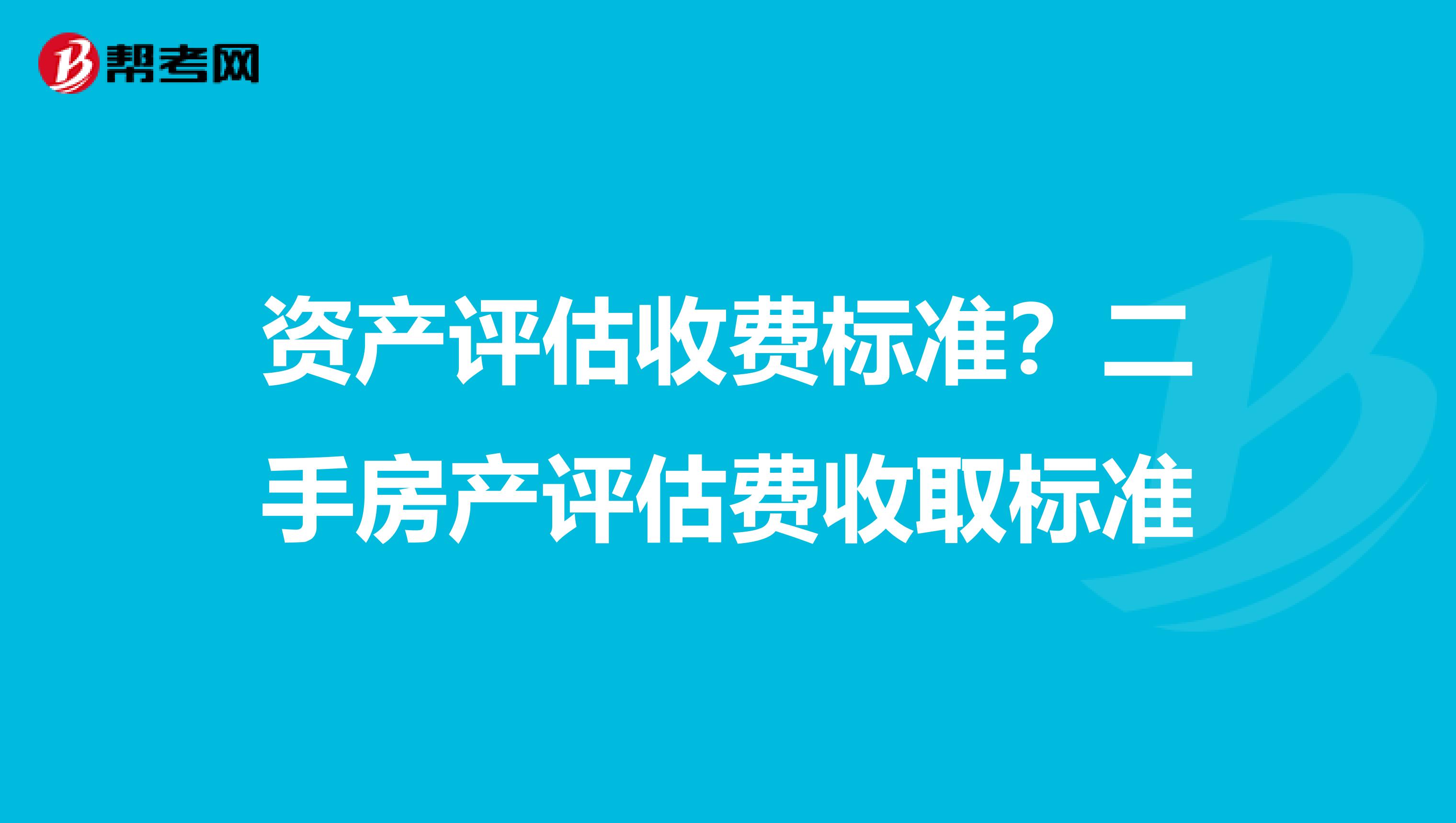 资产评估收费标准?二手房产评估费收取标准