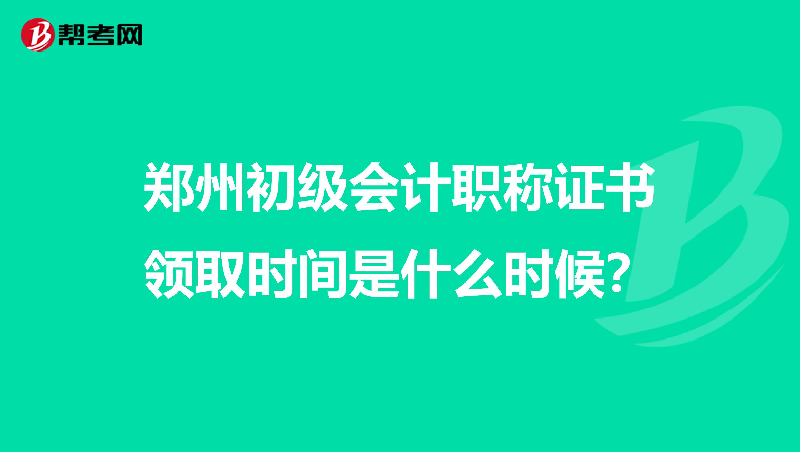 郑州初级会计职称证书领取时间是什么时候?