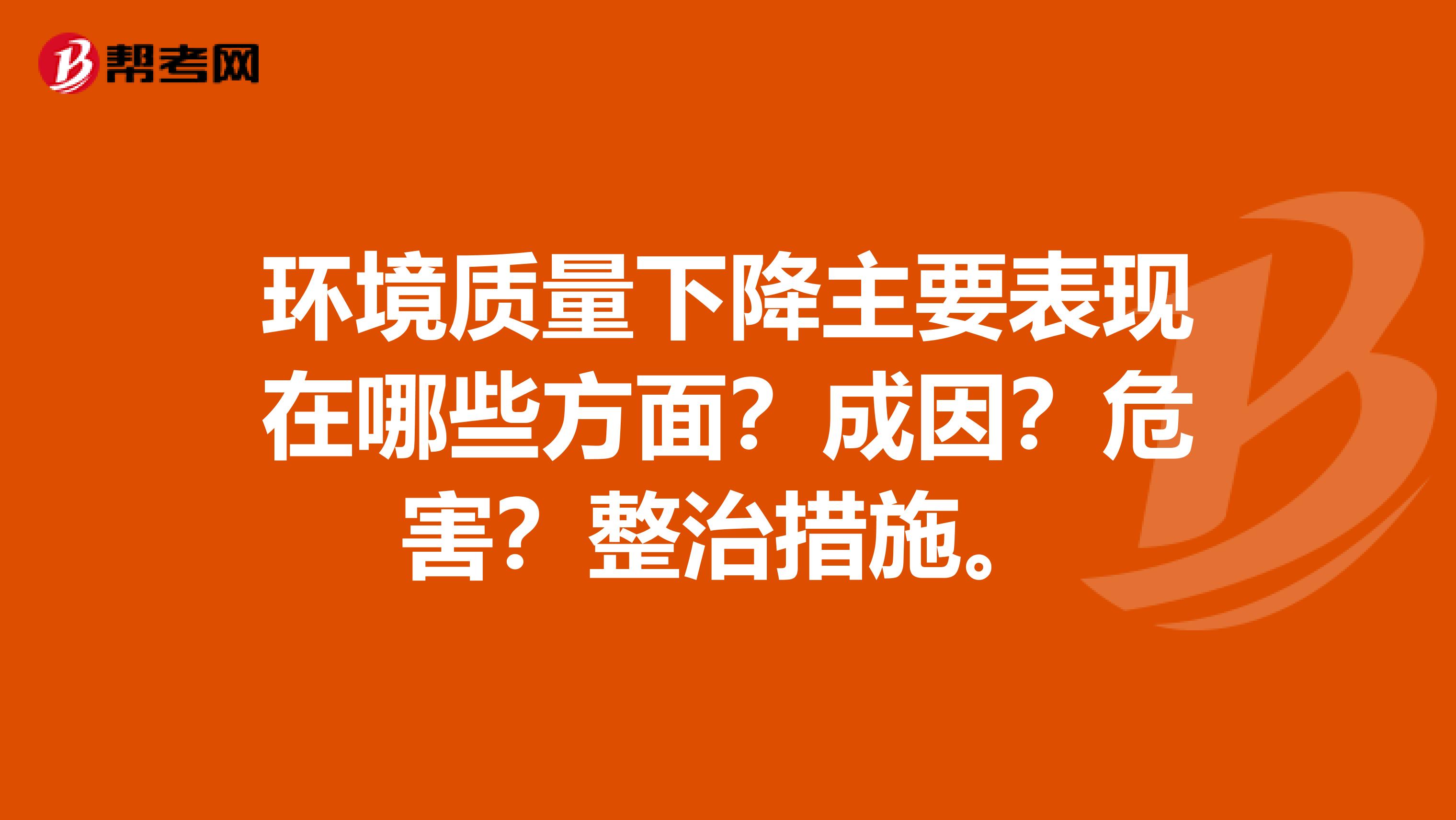 环境质量下降主要表现在哪些方面？成因？危害？整治措施。