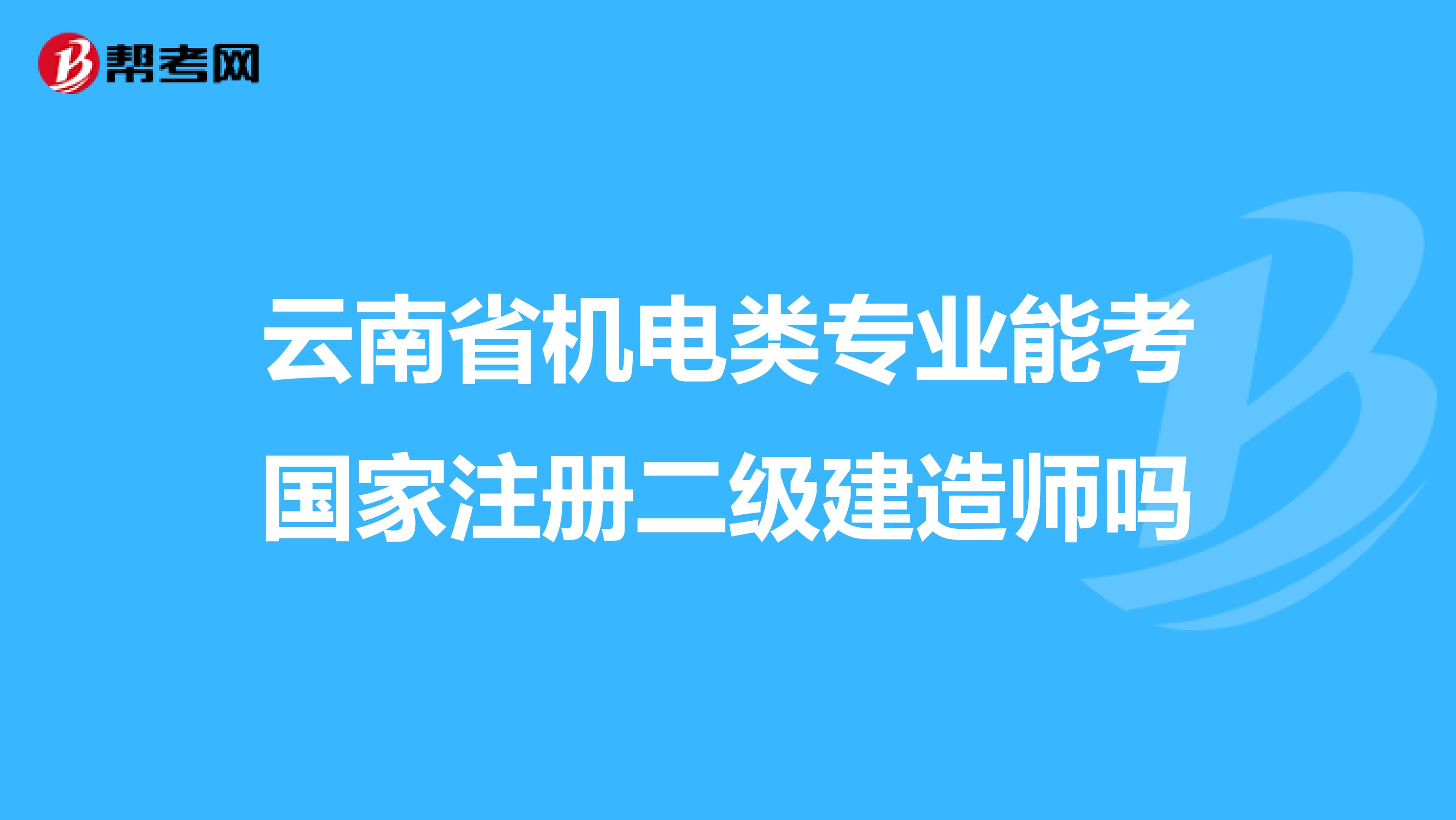 云南省機(jī)電類專業(yè)能考國(guó)家注冊(cè)二級(jí)建造師嗎