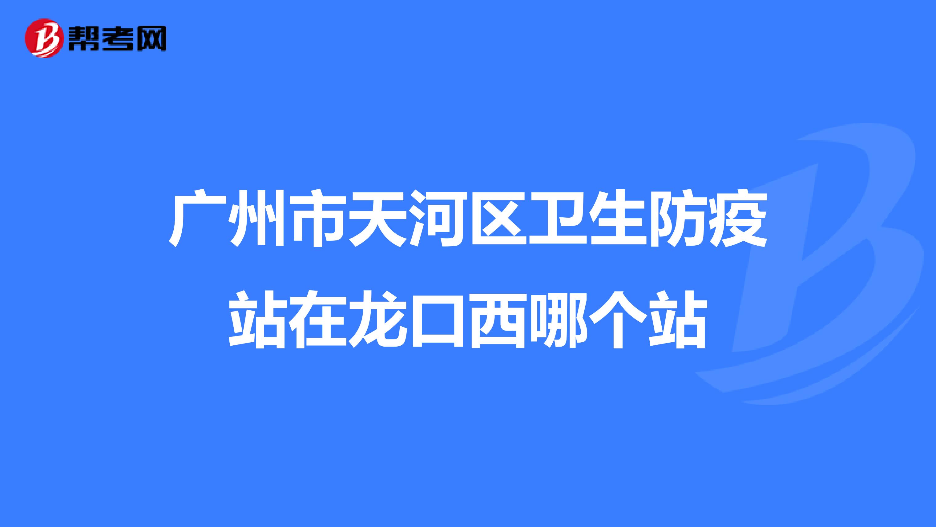 广州市天河区卫生防疫站在龙口西哪个站