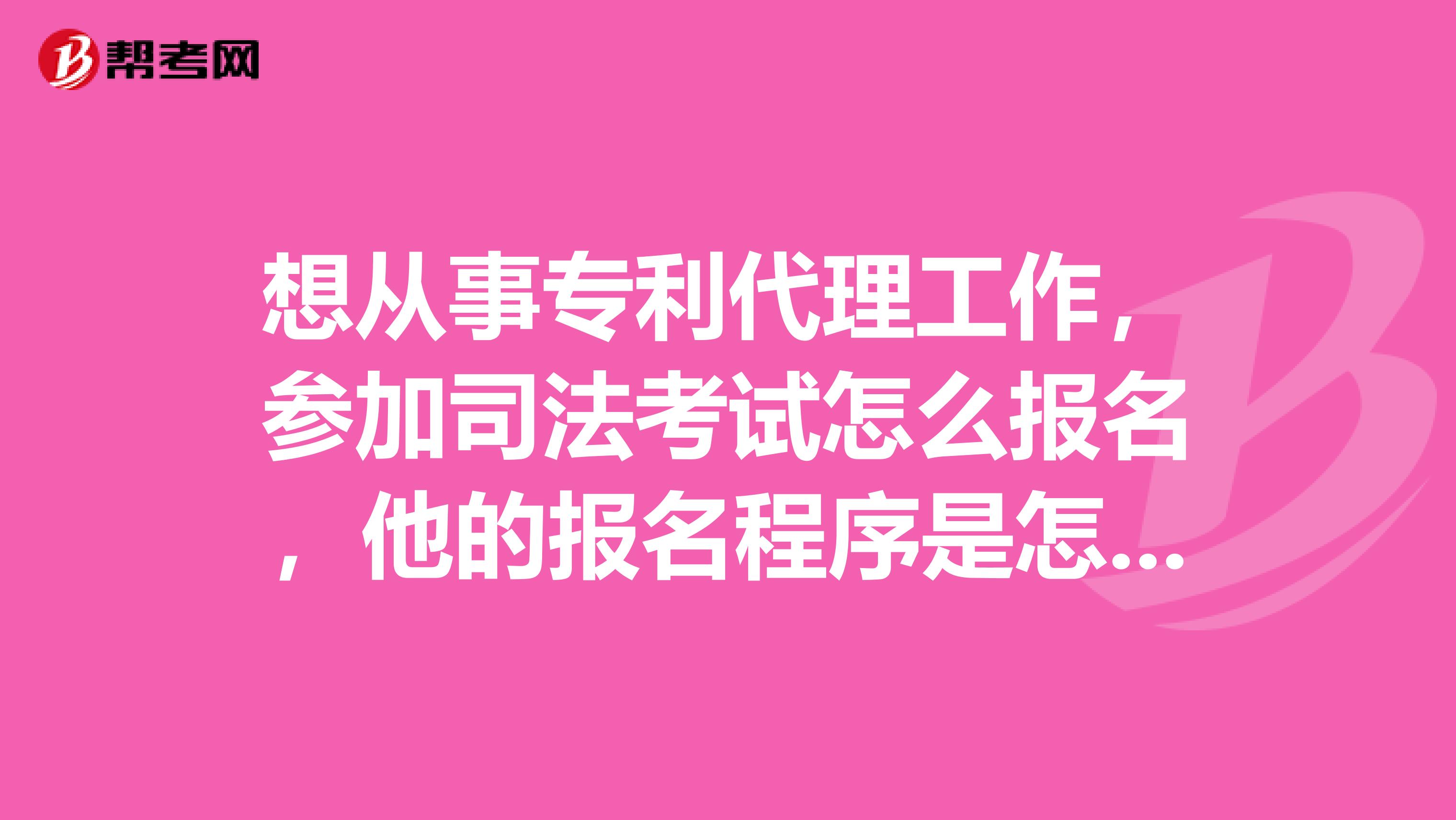 想从事专利代理工作，参加司法考试怎么报名，他的报名程序是怎样的？