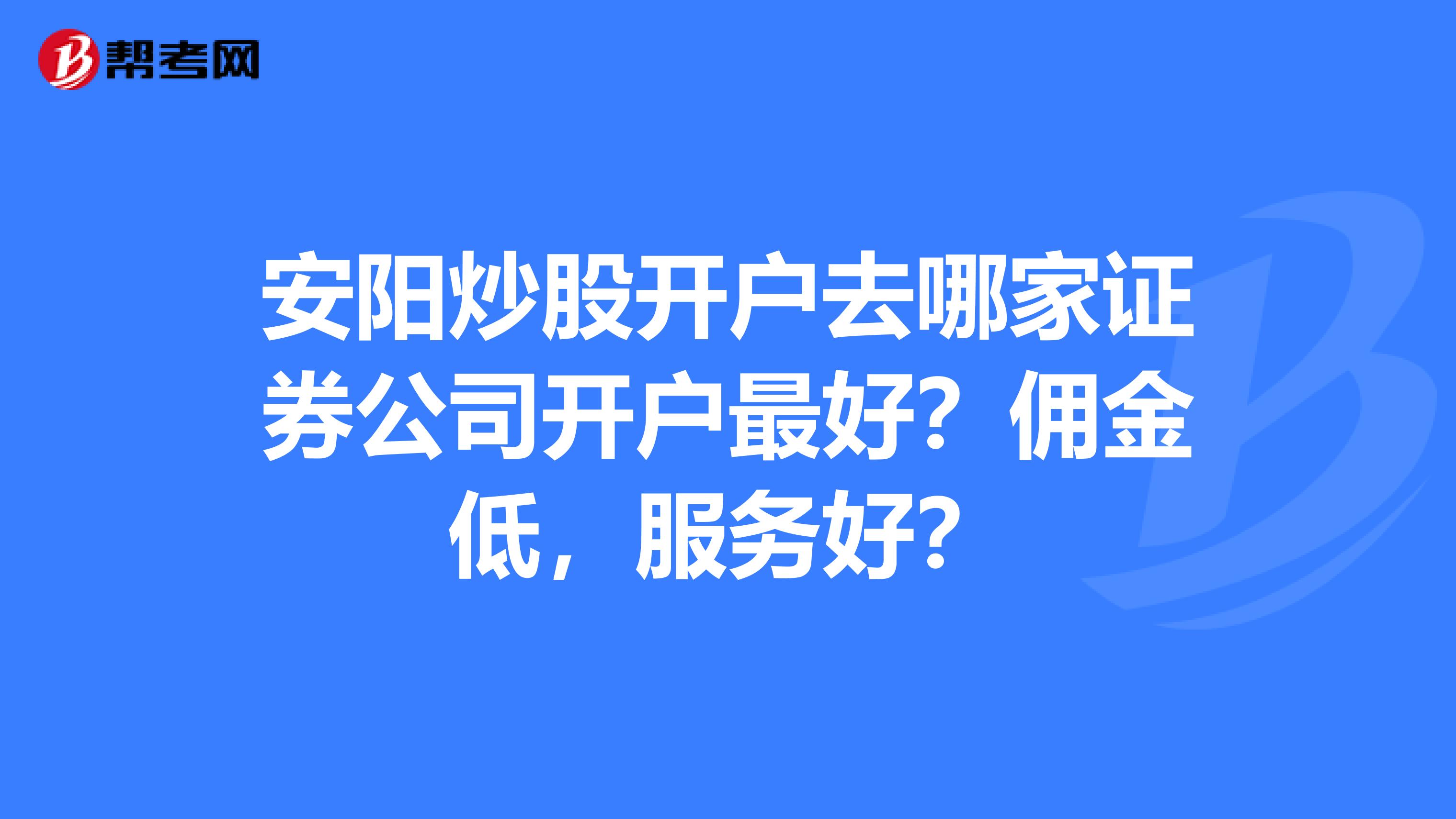 安阳炒股开户去哪家证券公司开户最好?佣金低,服务好?
