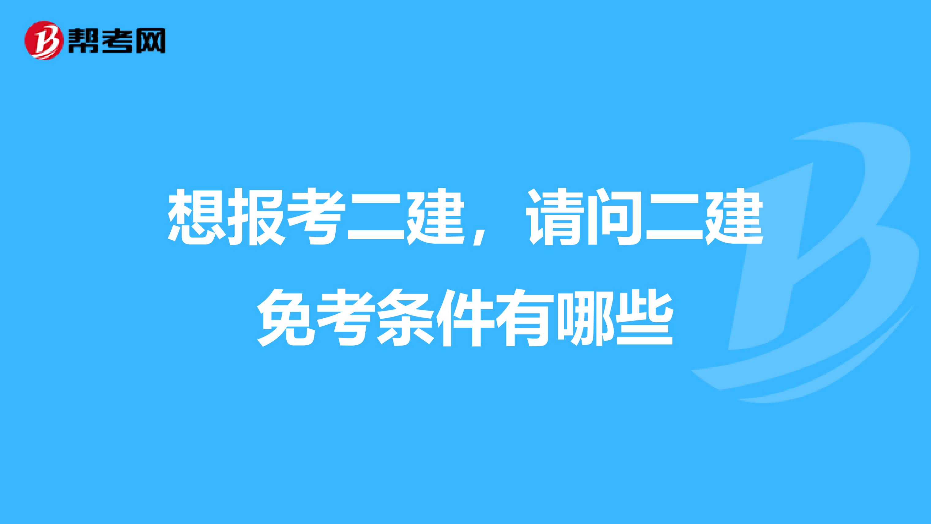 想報(bào)考二建,請(qǐng)問二建免考條件有哪些
