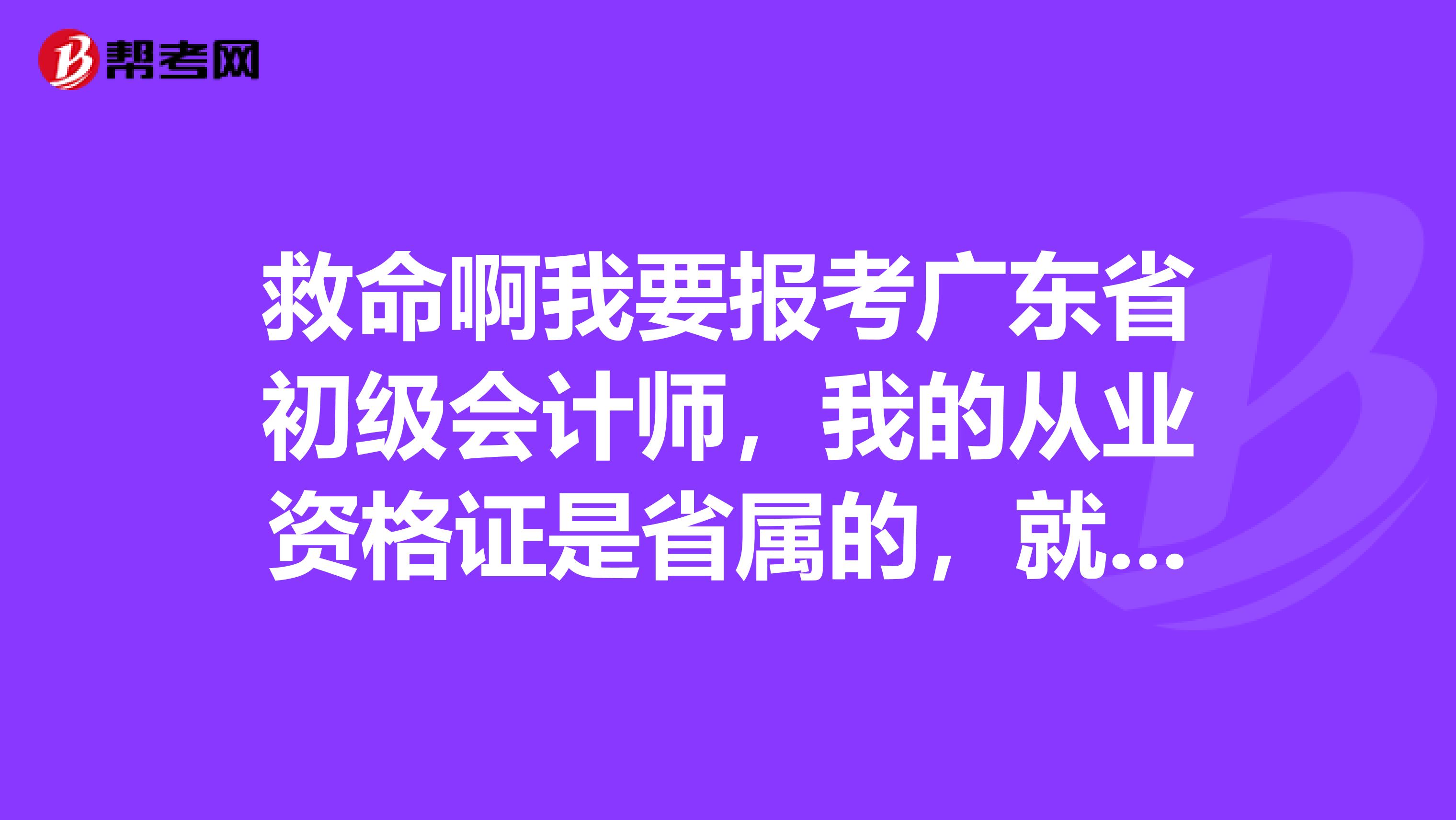 救命啊我要报考广东省初级会计师，我的从业资格证是省属的，就是省财政厅发的，我要到哪里报名啊？