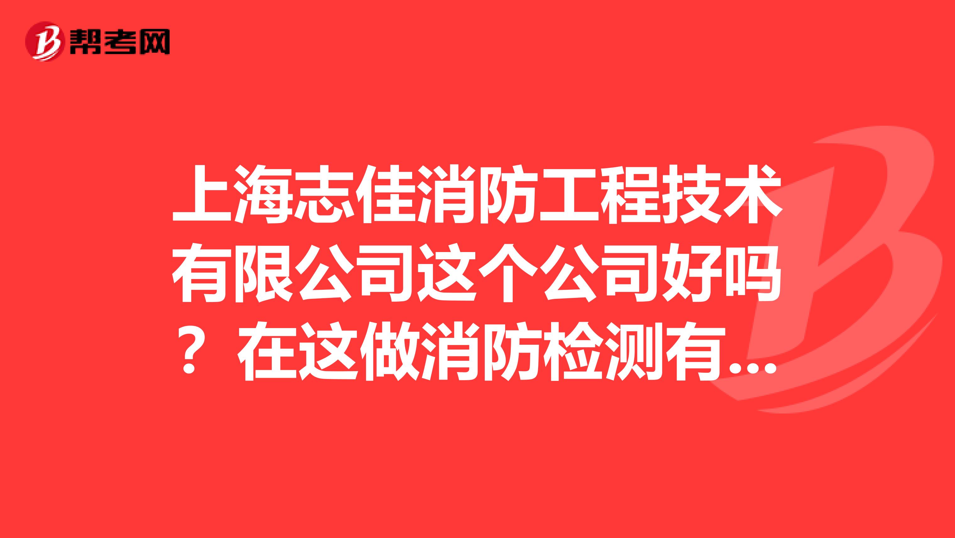 上海志佳消防工程技术有限公司这个公司好吗?在这做消防检测有没有前途?