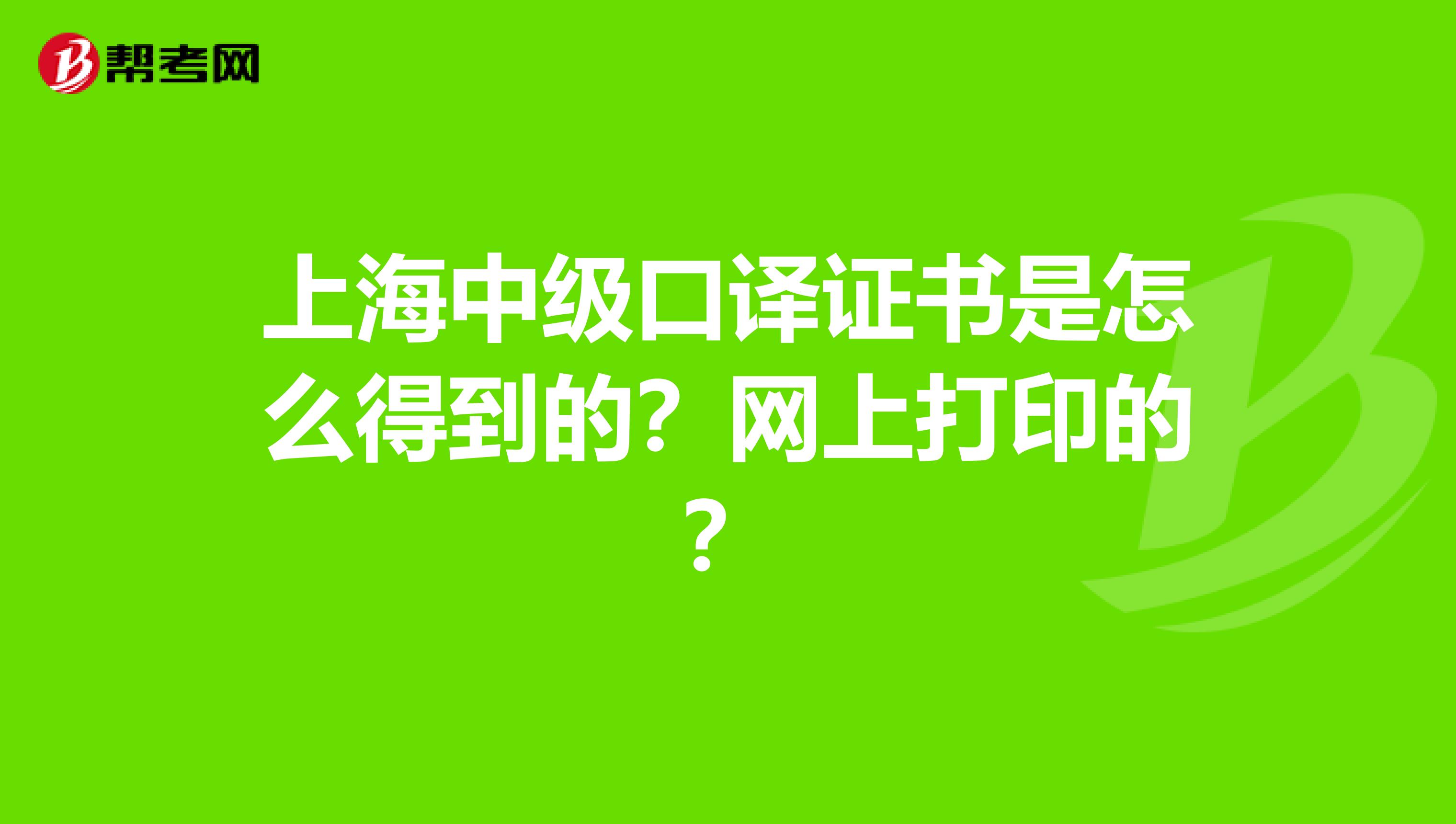 上海中级口译证书是怎么得到的?网上打印的?